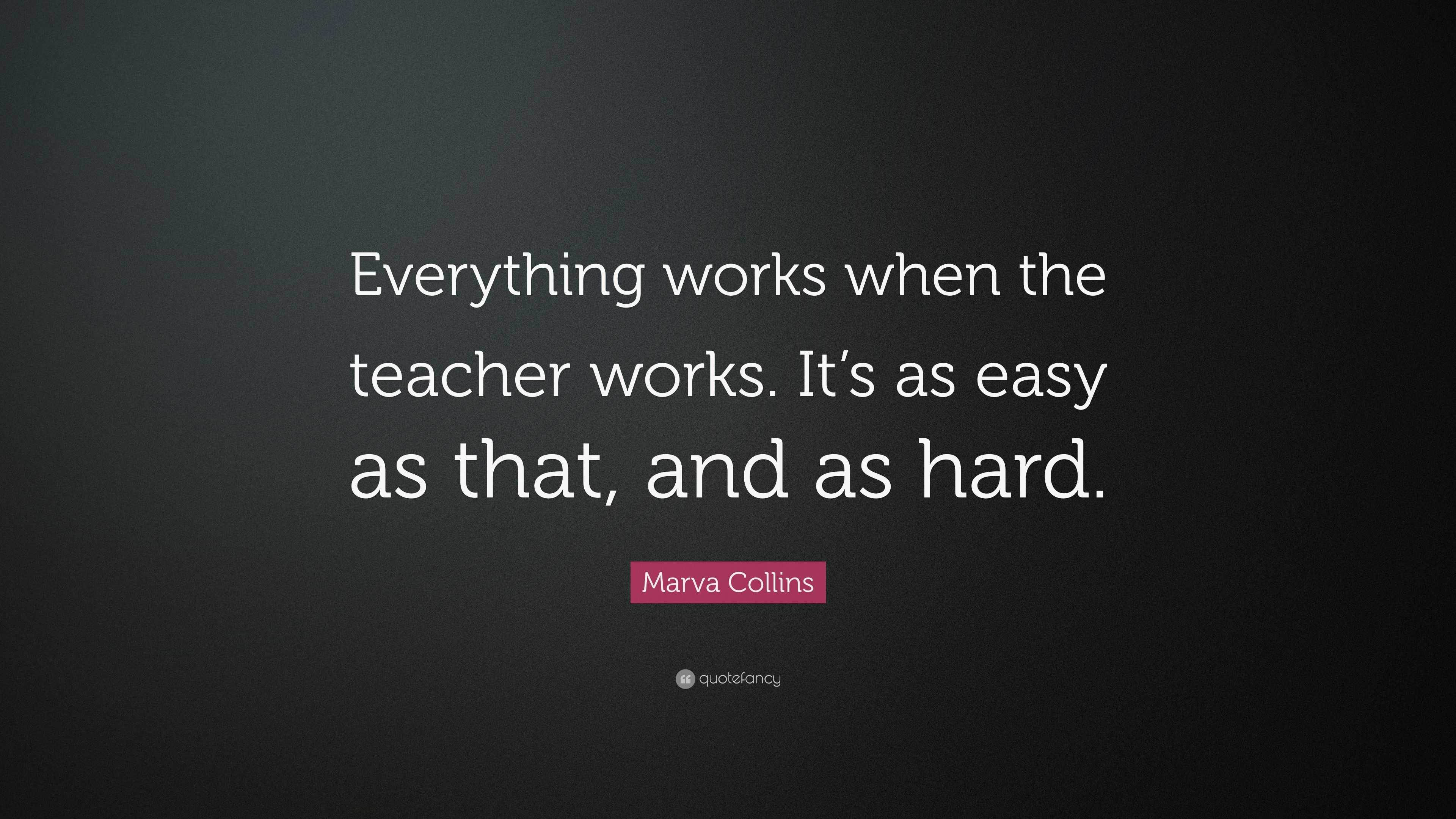 Marva Collins Quote: “Everything works when the teacher works. It’s as ...