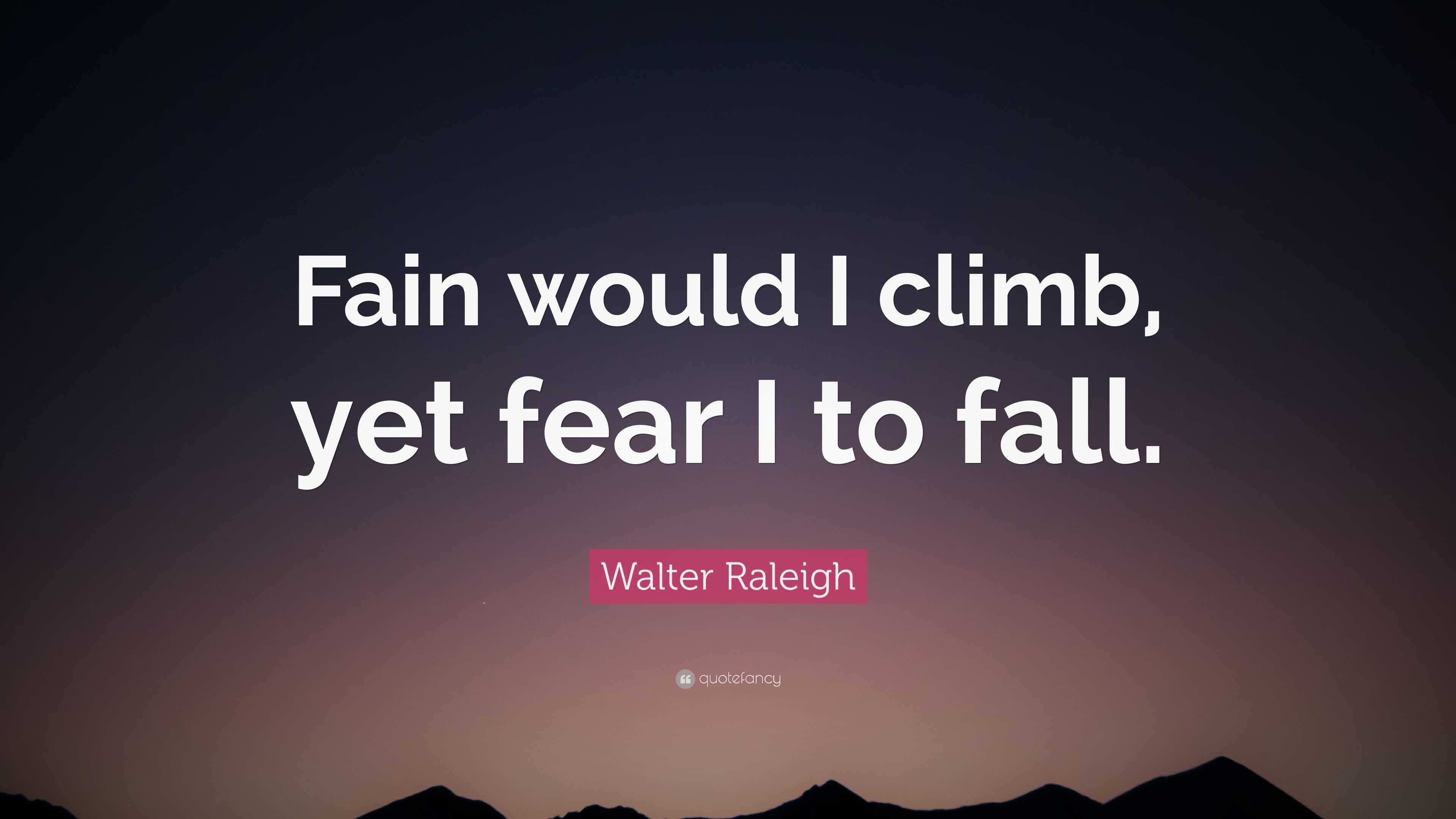 Walter Raleigh Quote: “Fain would I climb, yet fear I to fall.”