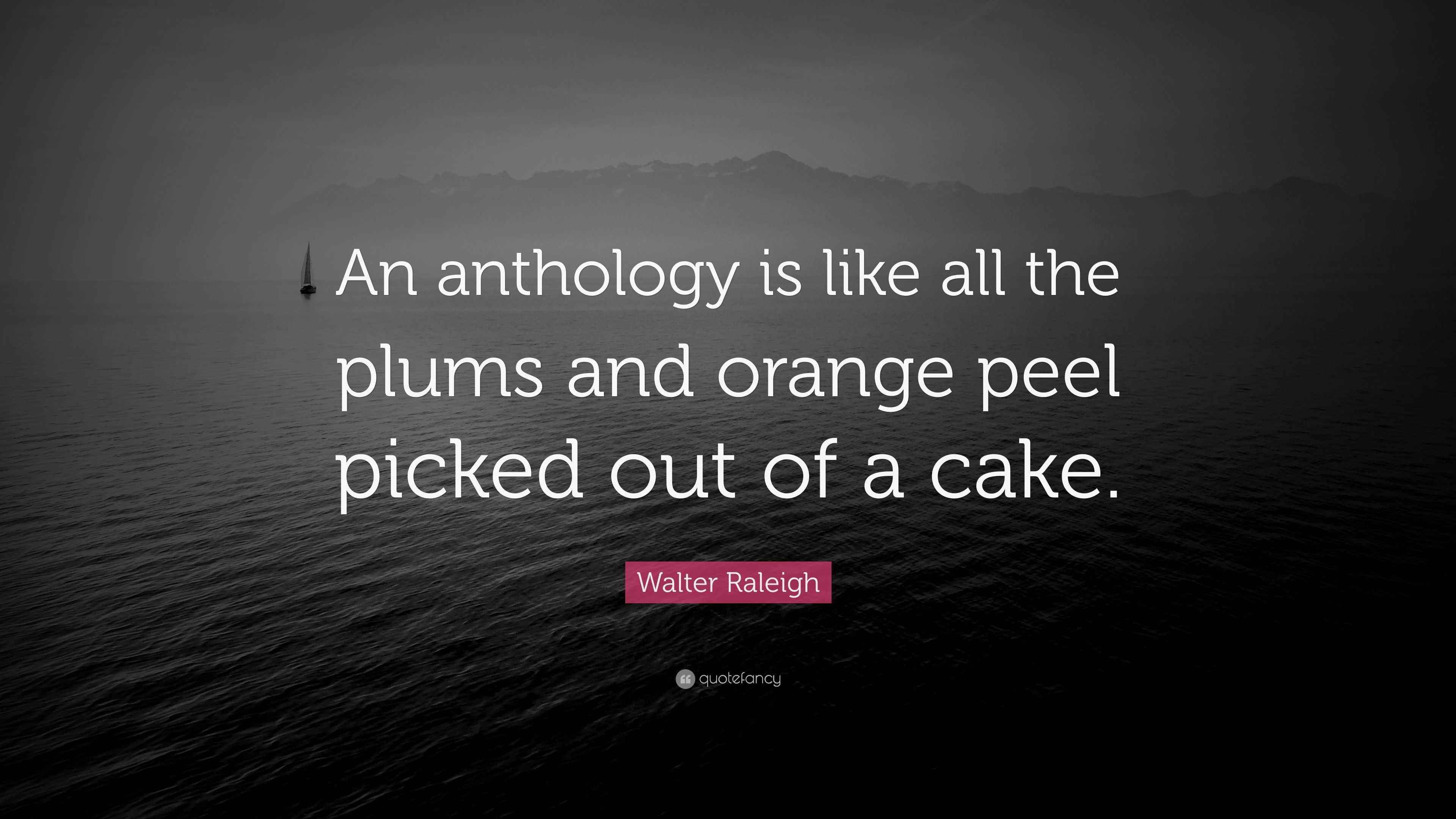 Walter Raleigh Quote: “An anthology is like all the plums and orange peel  picked out of, image size:3840x2160