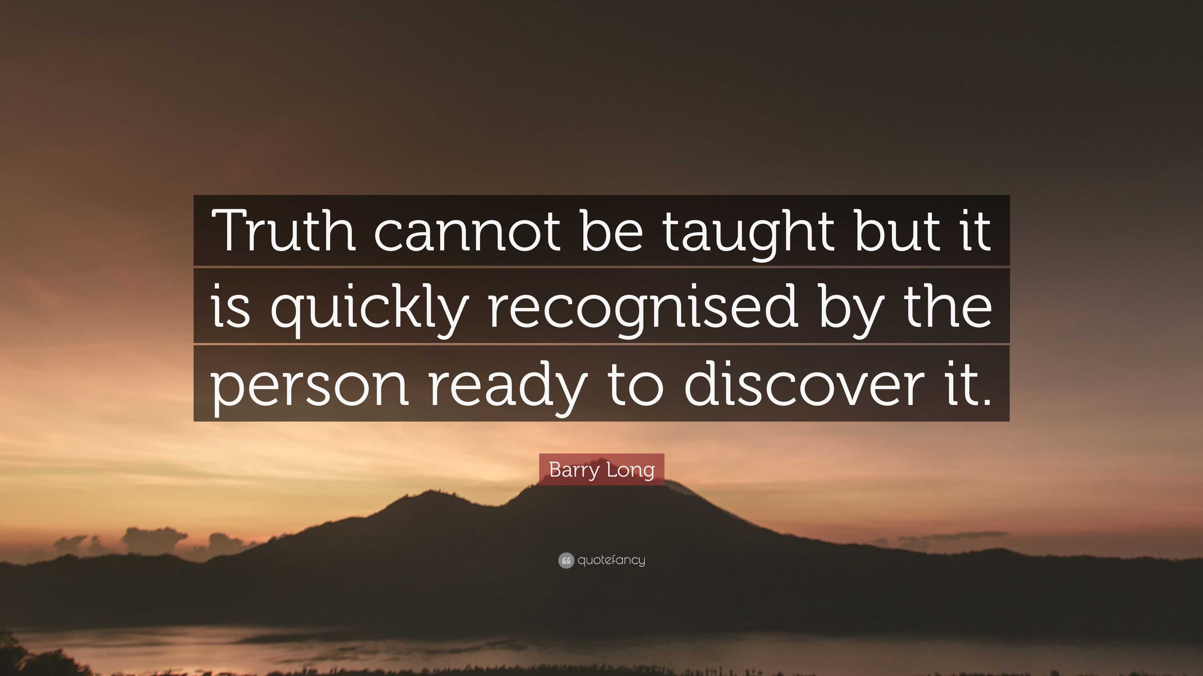 Barry Long Quote: “Truth cannot be taught but it is quickly recognised ...