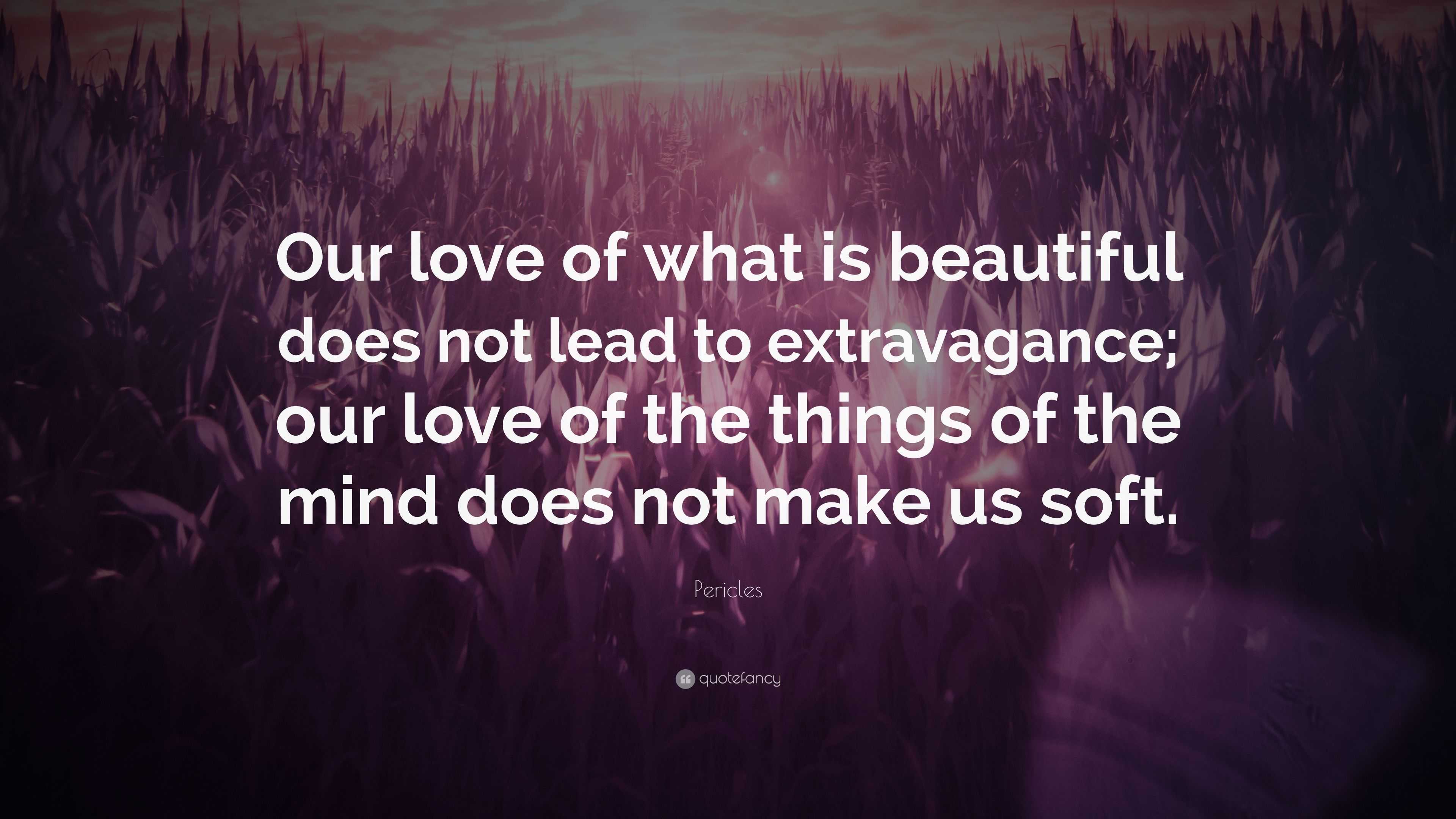 Pericles Quote: “Our love of what is beautiful does not lead to ...