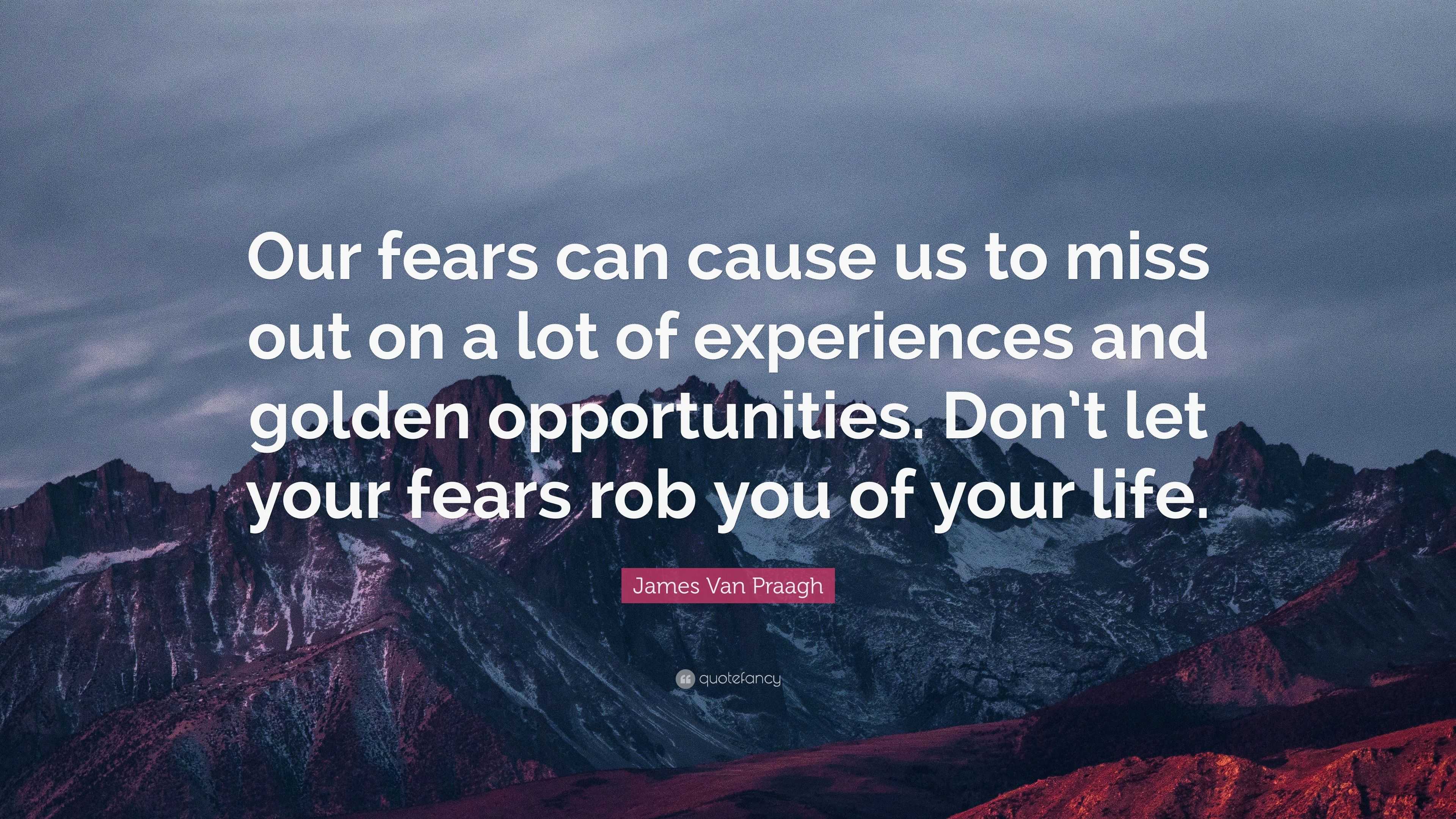 James Van Praagh Quote Our Fears Can Cause Us To Miss Out On A Lot Of Experiences And Golden Opportunities Don T Let Your Fears Rob You Of You