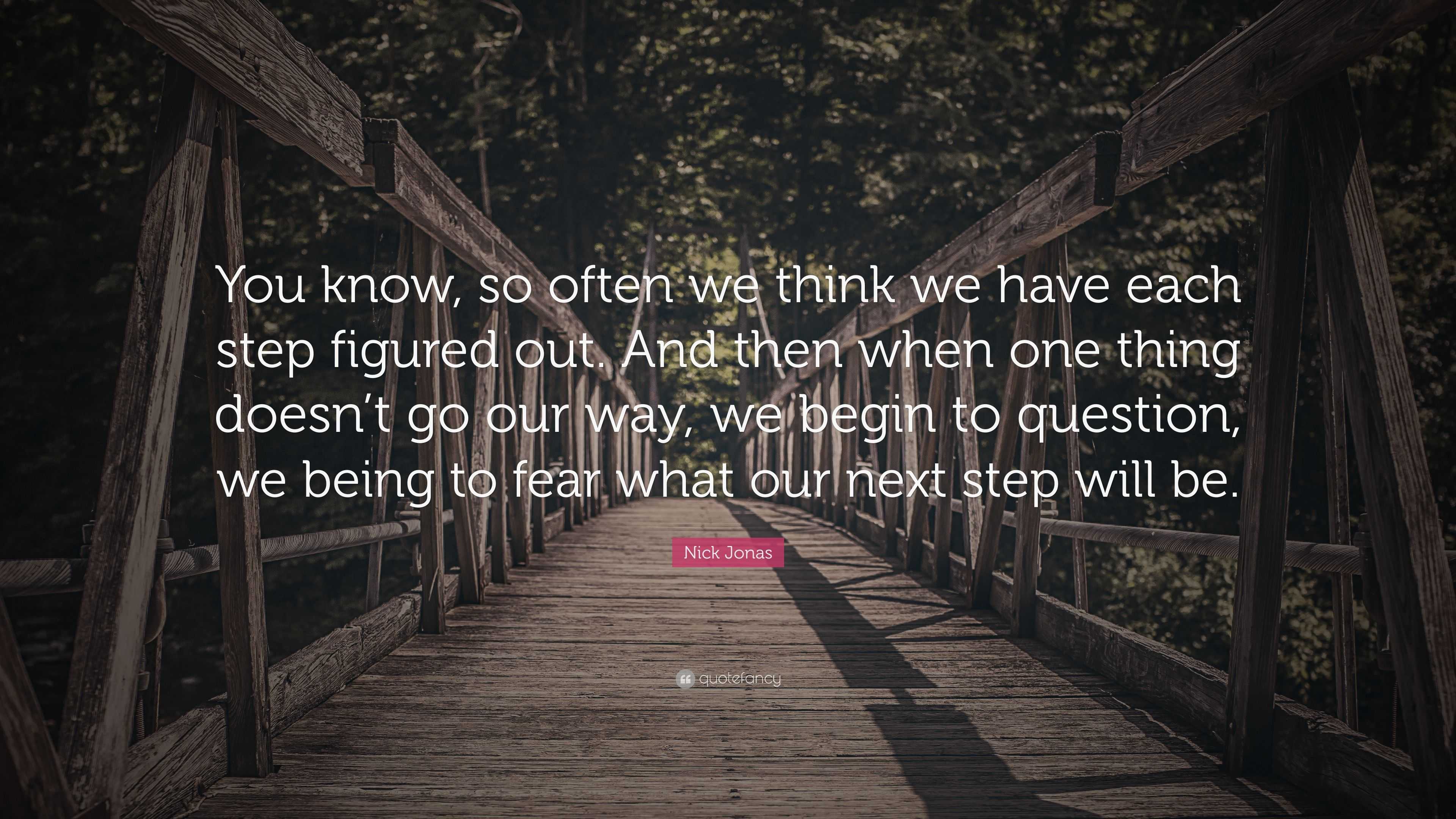 Nick Jonas Quote: “You know, so often we think we have each step ...