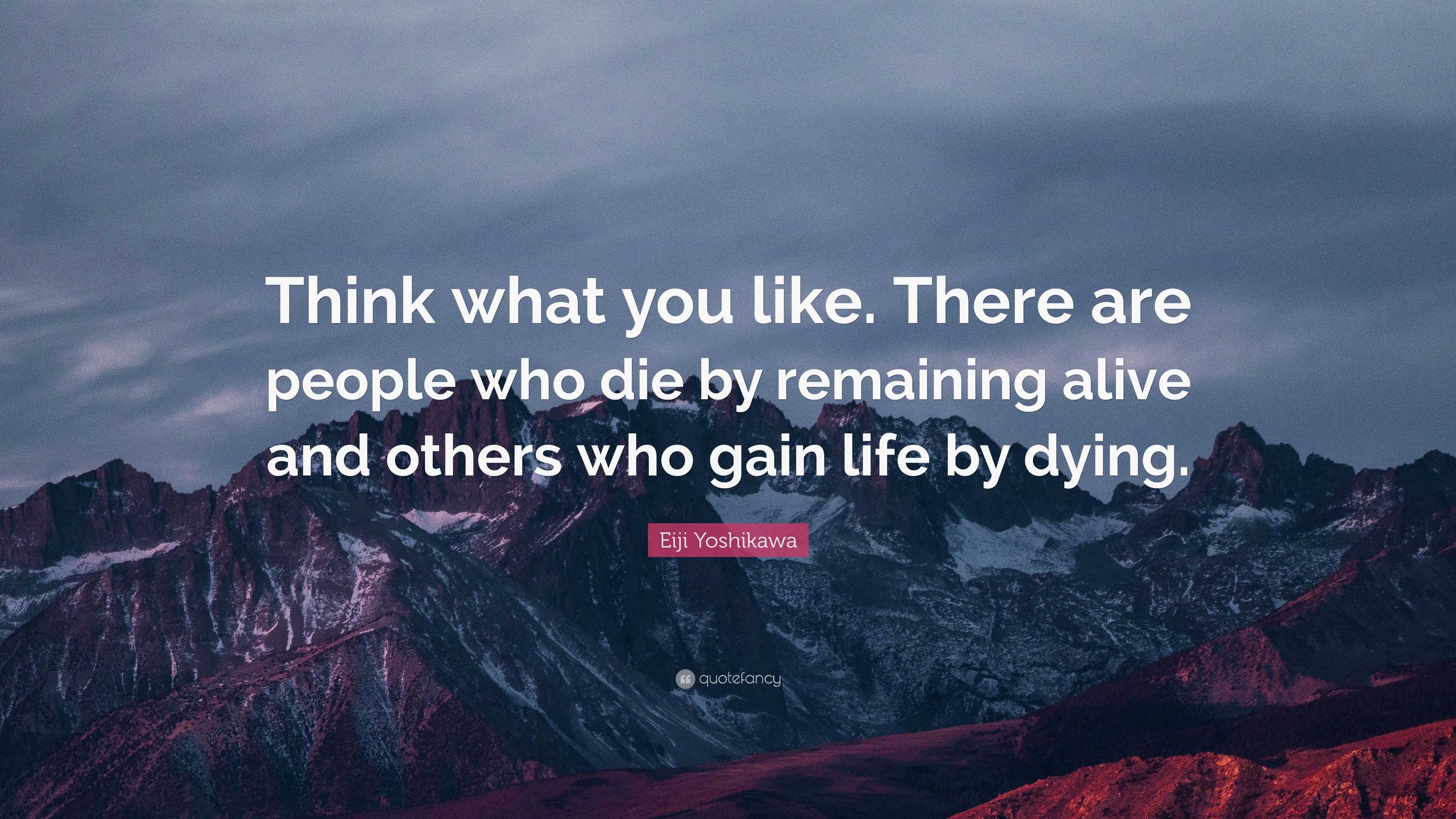 Eiji Yoshikawa Quote: “Think what you like. There are people who die by ...