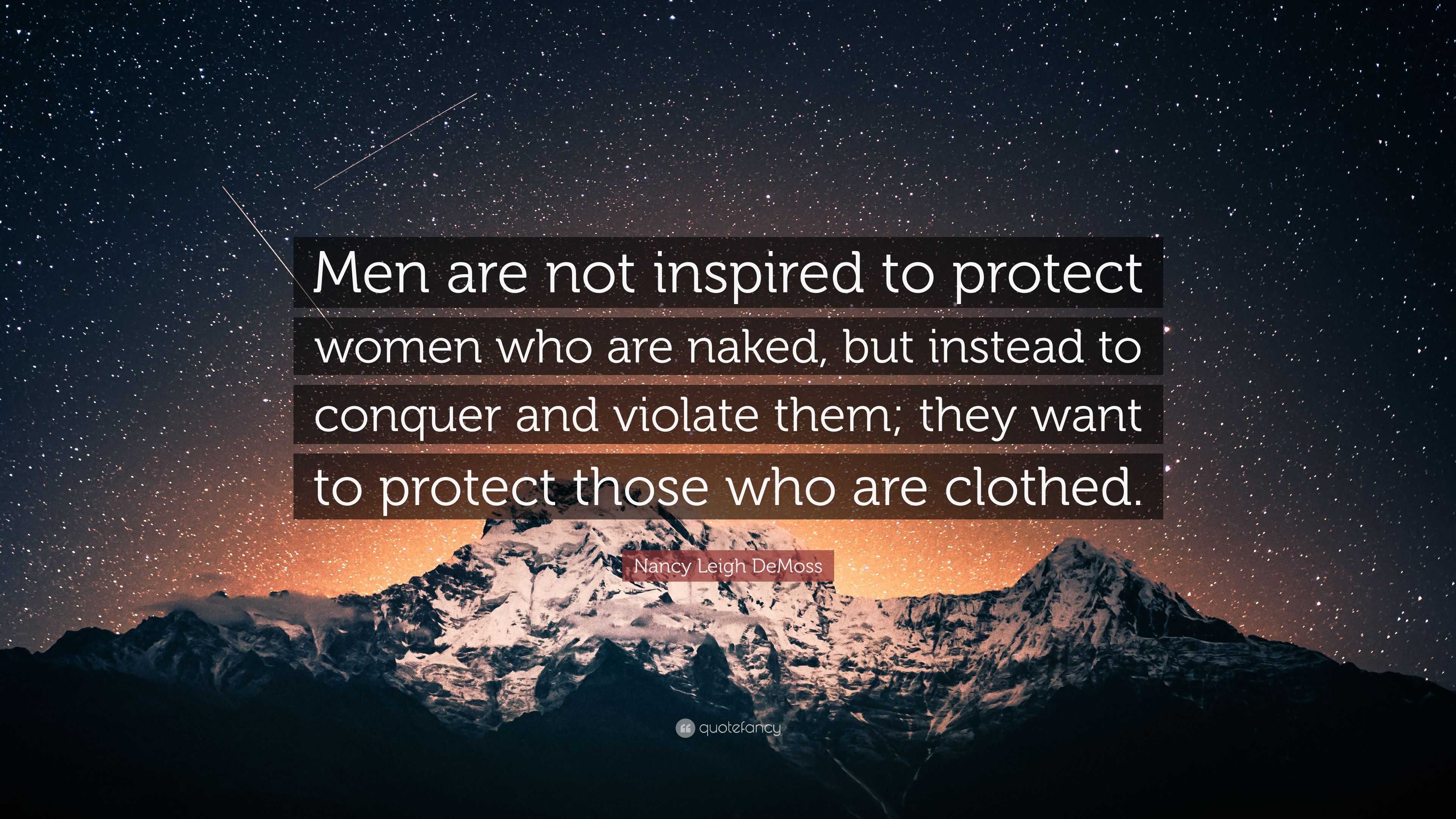 Nancy Leigh DeMoss Quote: “Men are not inspired to protect women who are  naked, but instead to conquer and violate them; they want to protect  those...”