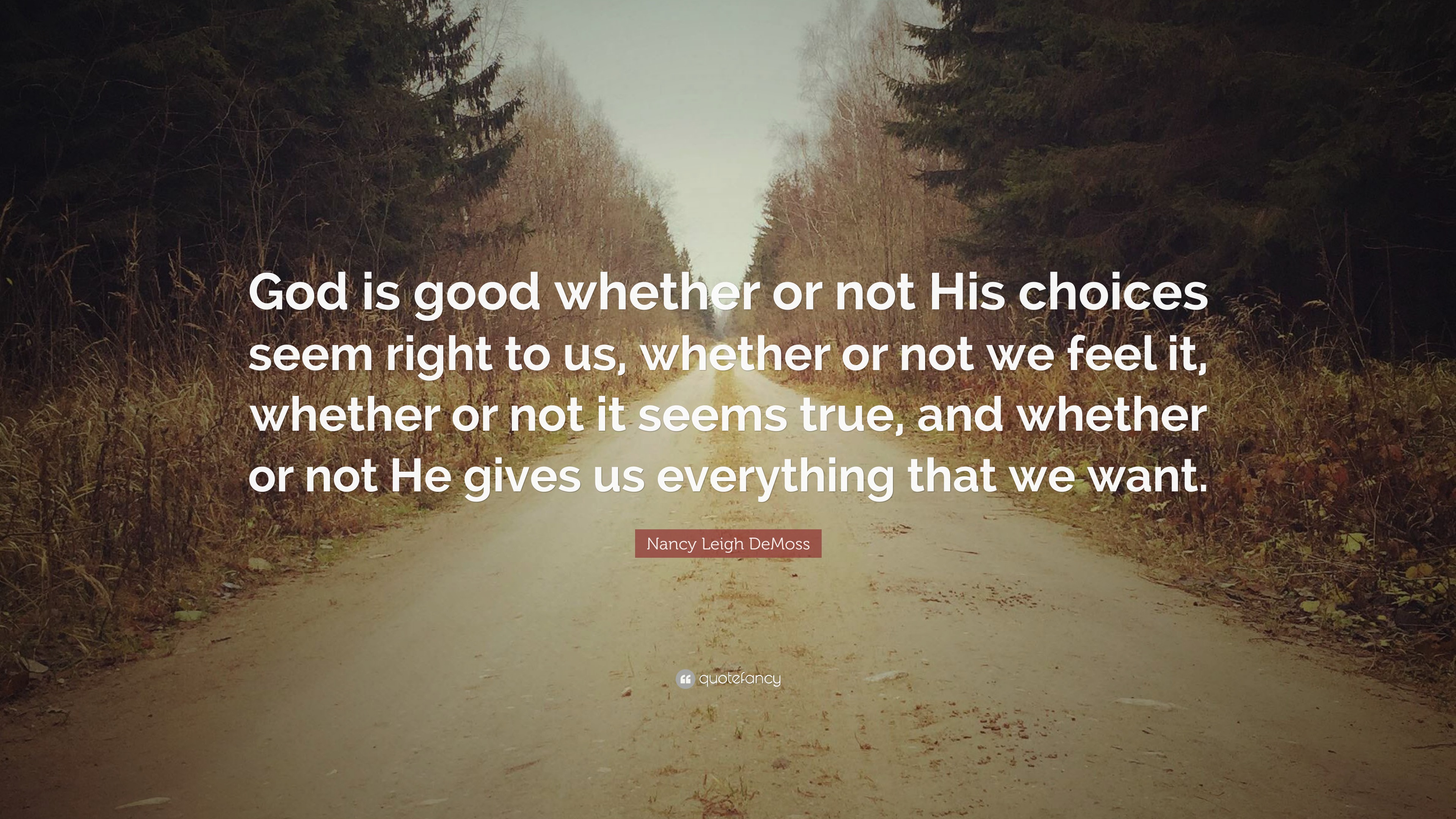 Nancy Leigh Demoss Quote God Is Good Whether Or Not His Choices Seem Right To Us Whether Or Not We Feel It Whether Or Not It Seems True And Wh