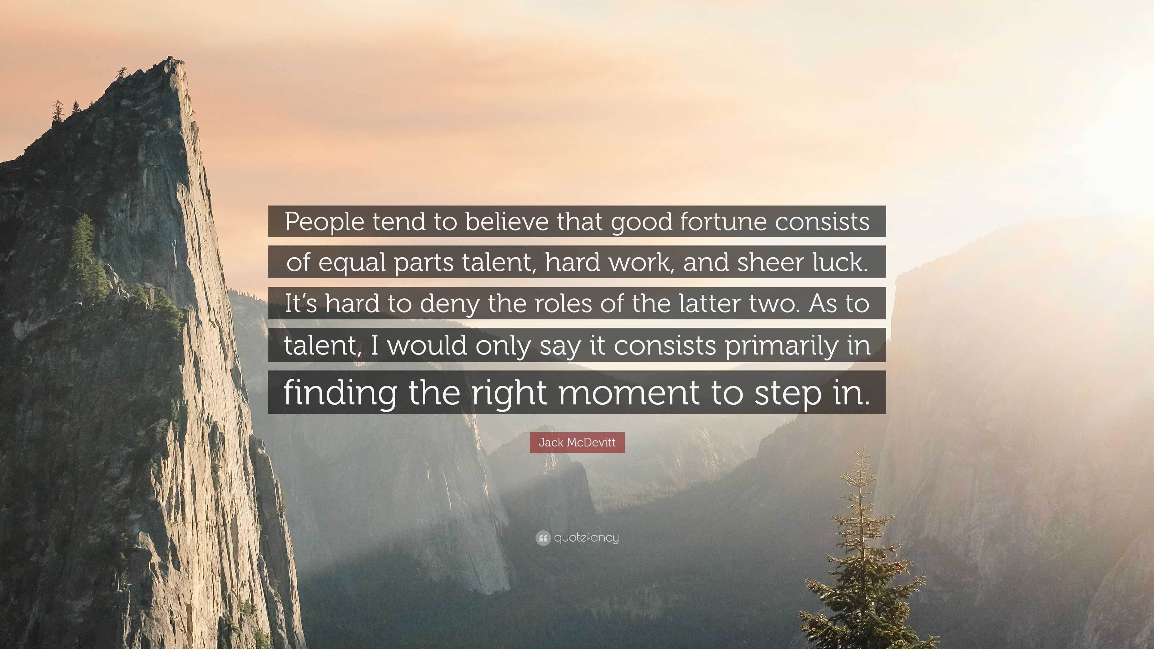 Jack McDevitt Quote: “People tend to believe that good fortune consists of  equal parts talent, hard work, and sheer luck. It's hard to deny th”