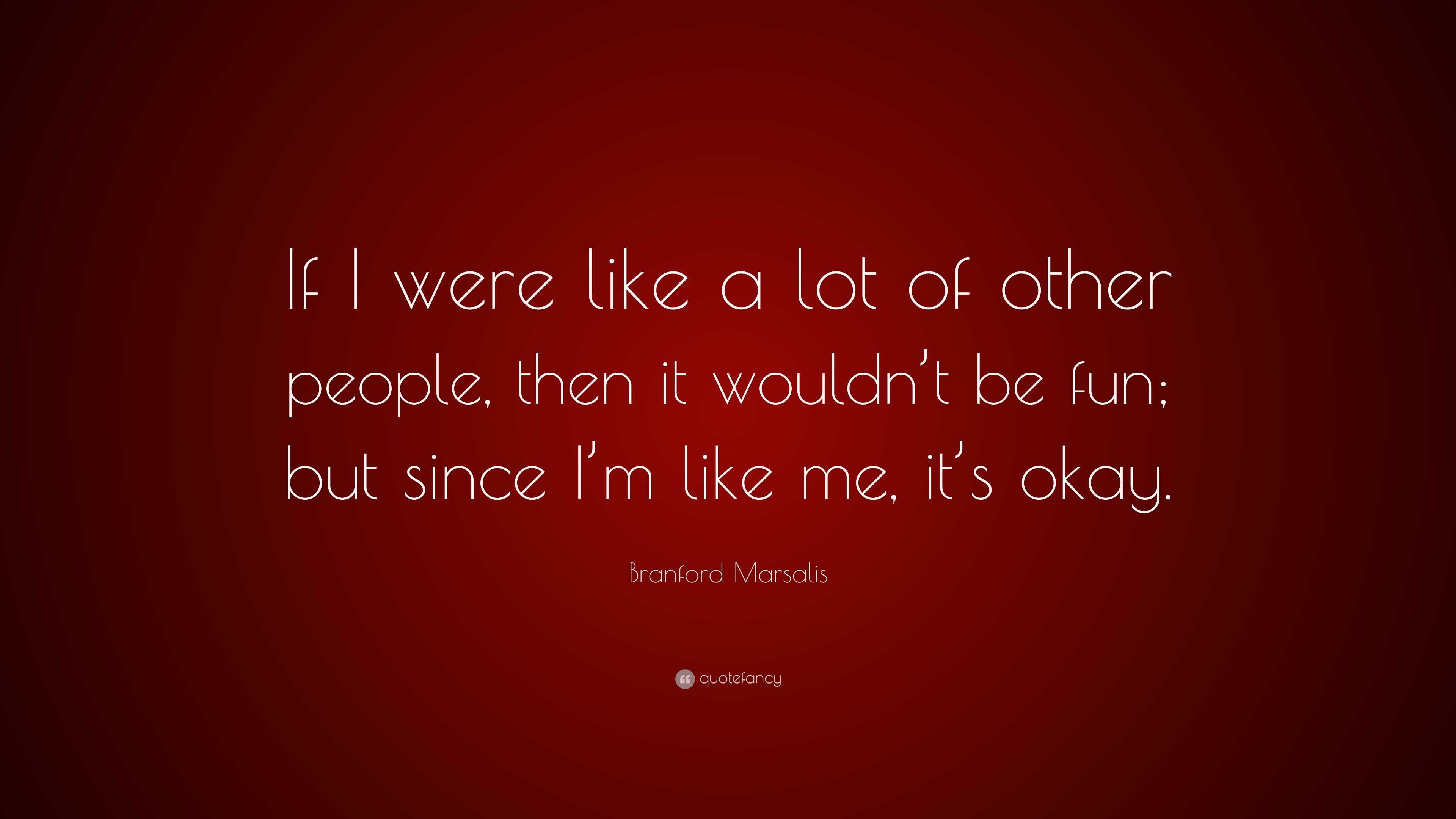 Branford Marsalis Quote: “If I were like a lot of other people, then it ...