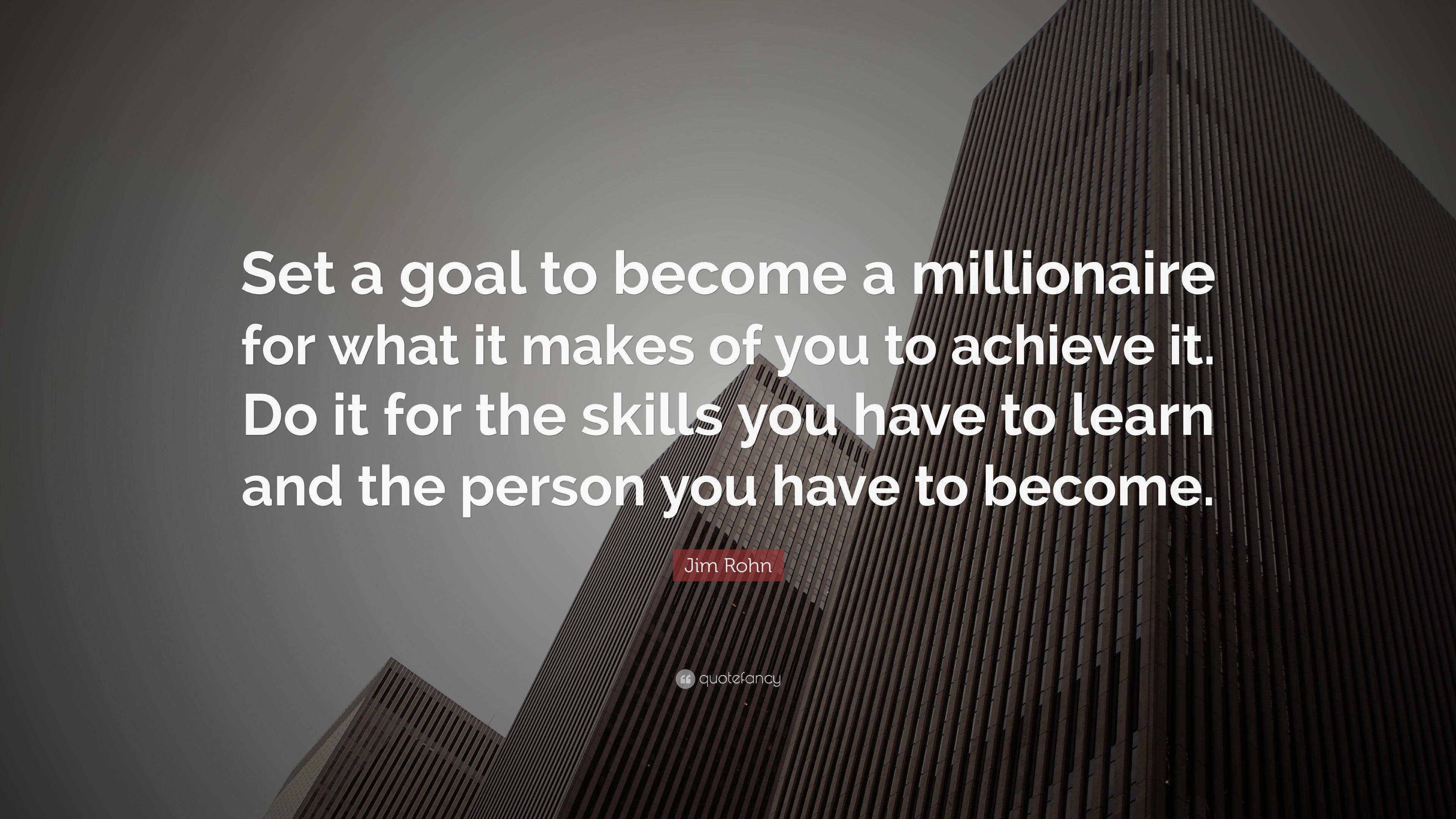 Jim Rohn Quote: “Set a goal to become a millionaire for what it makes ...