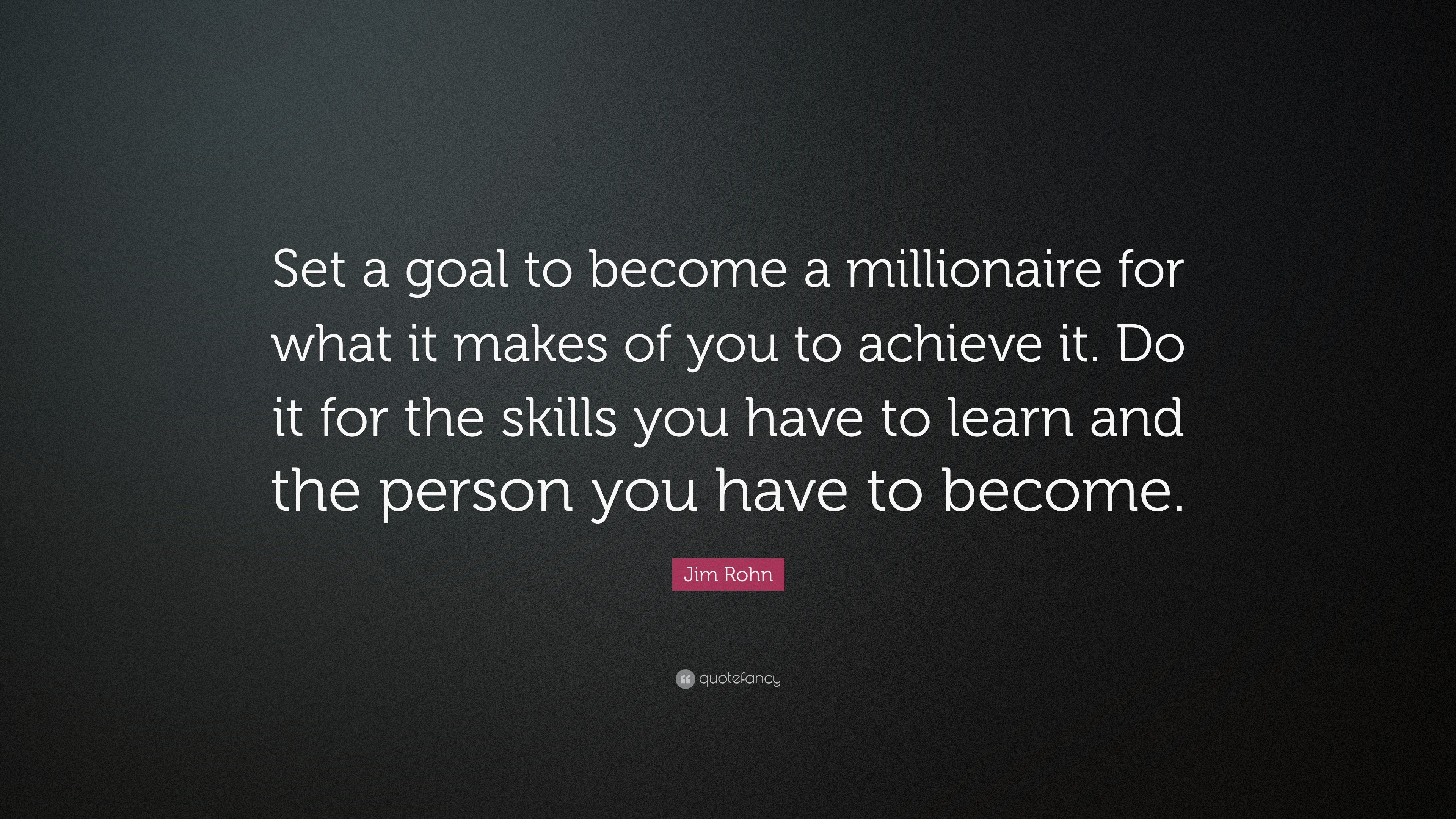 Jim Rohn Quote: “Set a goal to become a millionaire for what it makes ...