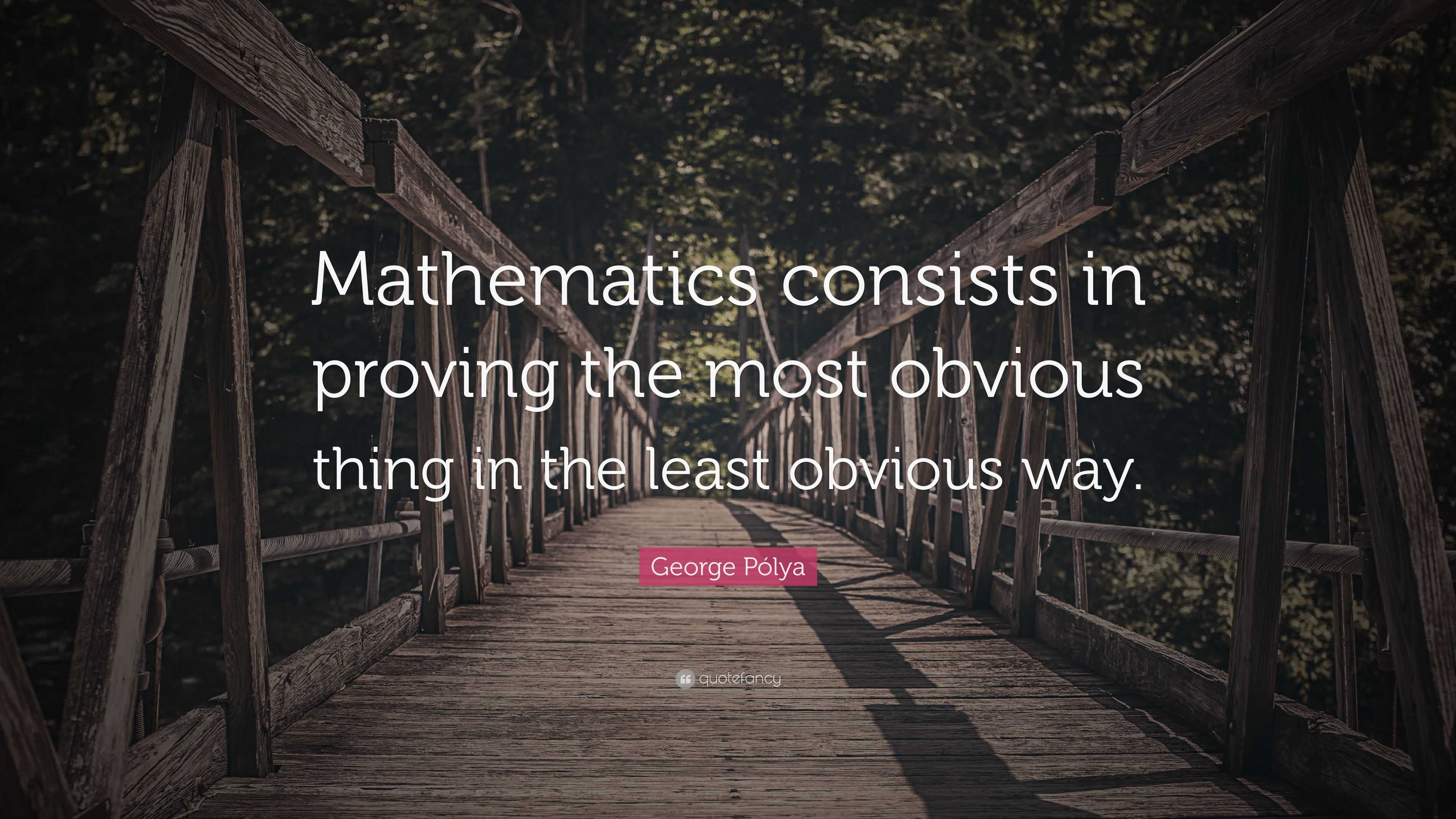 George Pólya Quote: “Mathematics consists in proving the most obvious ...