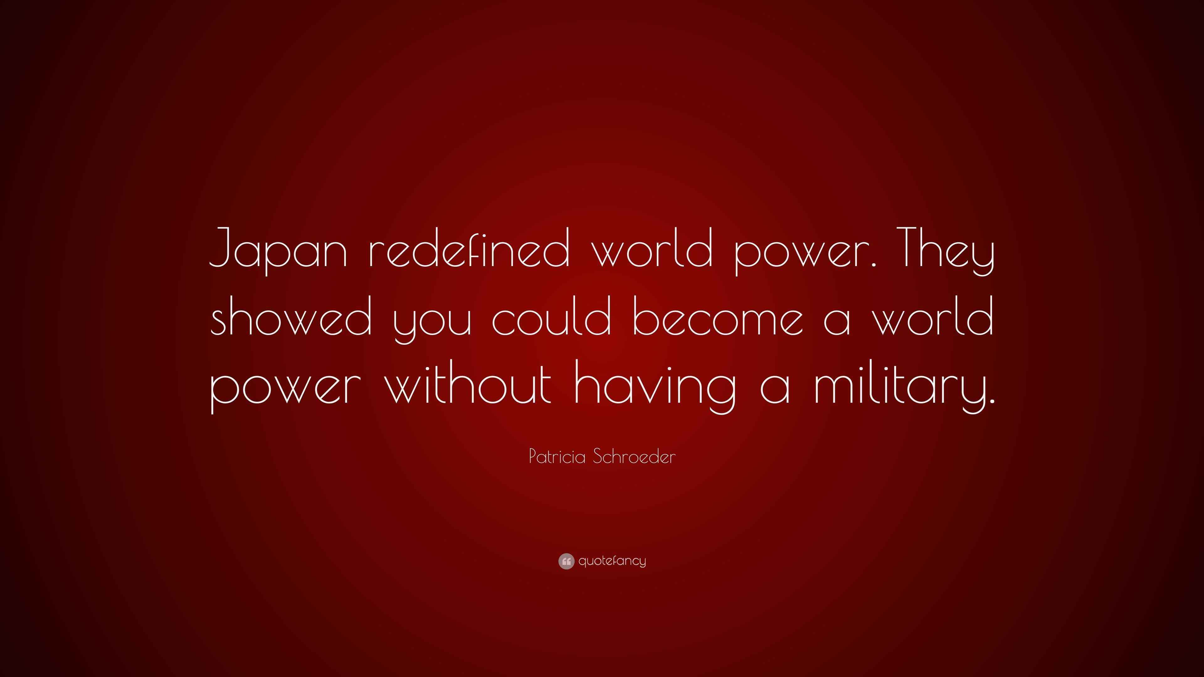 Patricia Schroeder Quote: “Japan redefined world power. They showed you ...