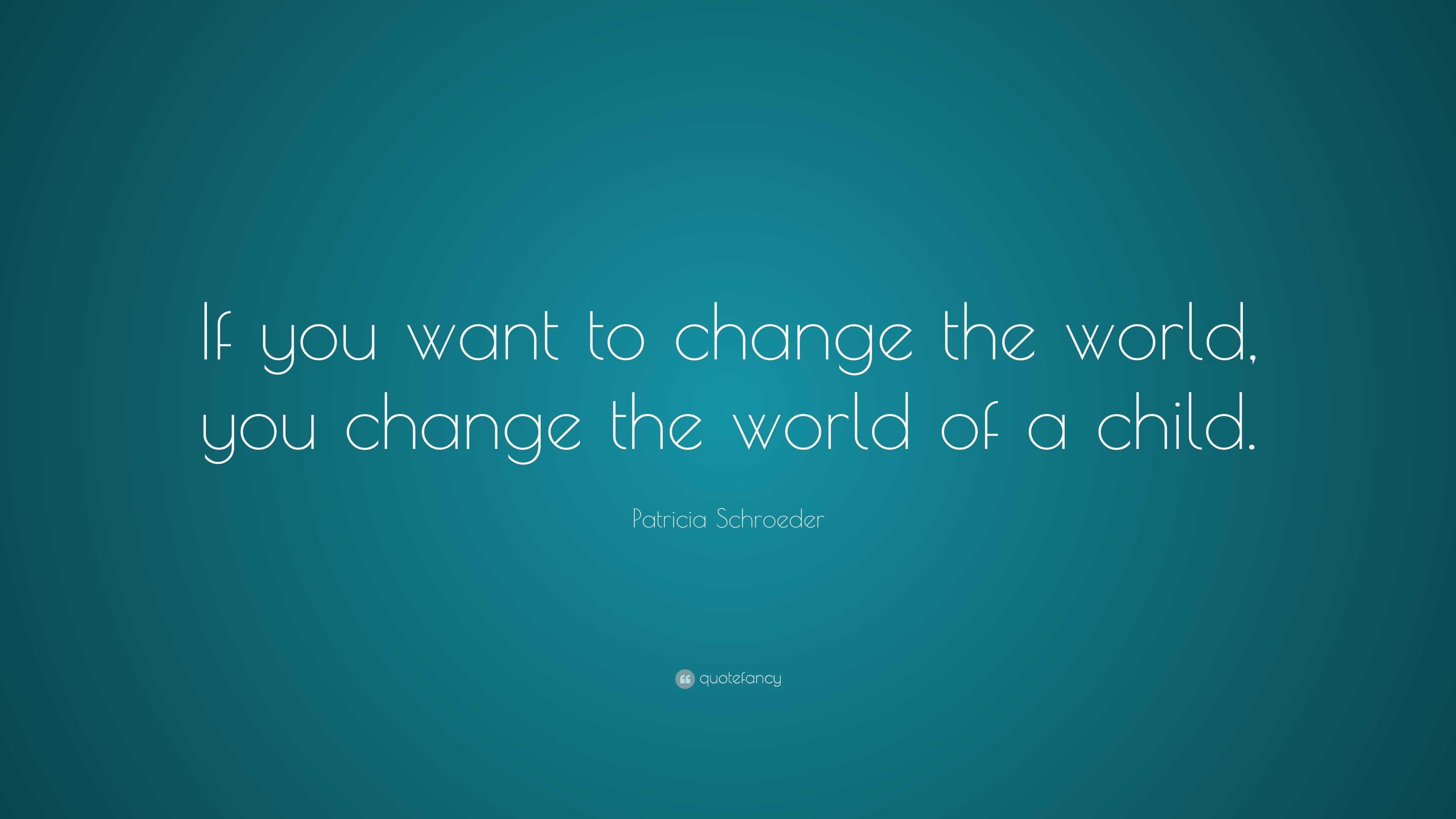 Patricia Schroeder Quote: “If you want to change the world, you