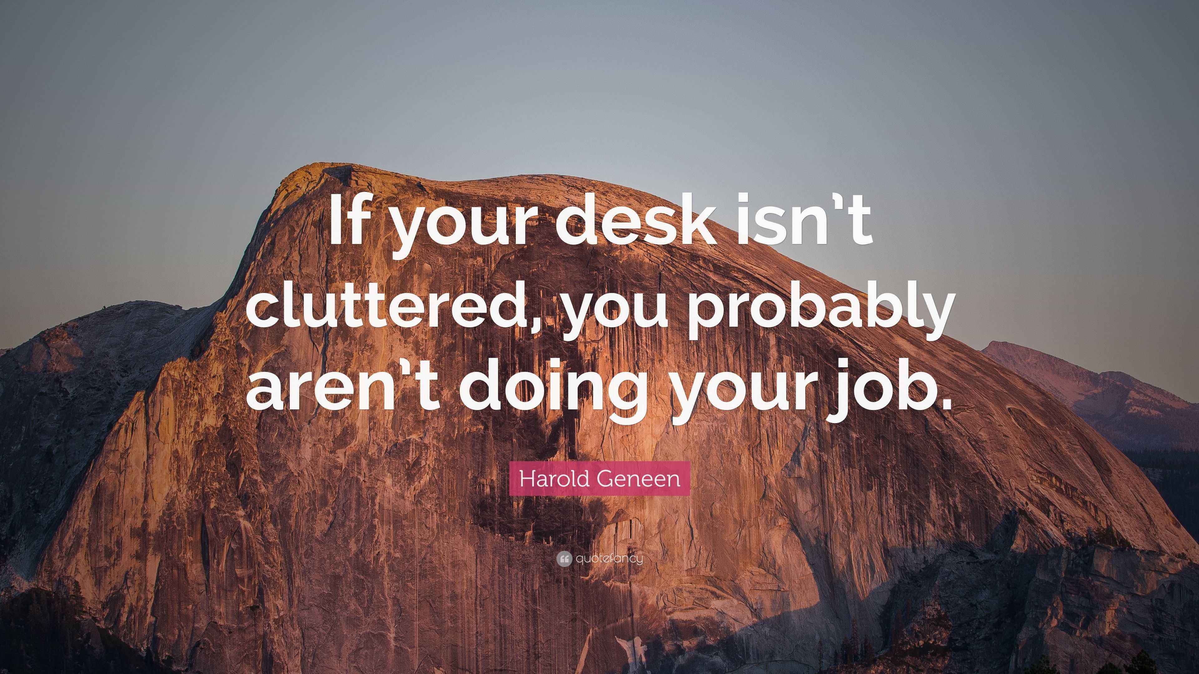 Harold Geneen Quote “If your desk isn’t cluttered, you probably aren’t