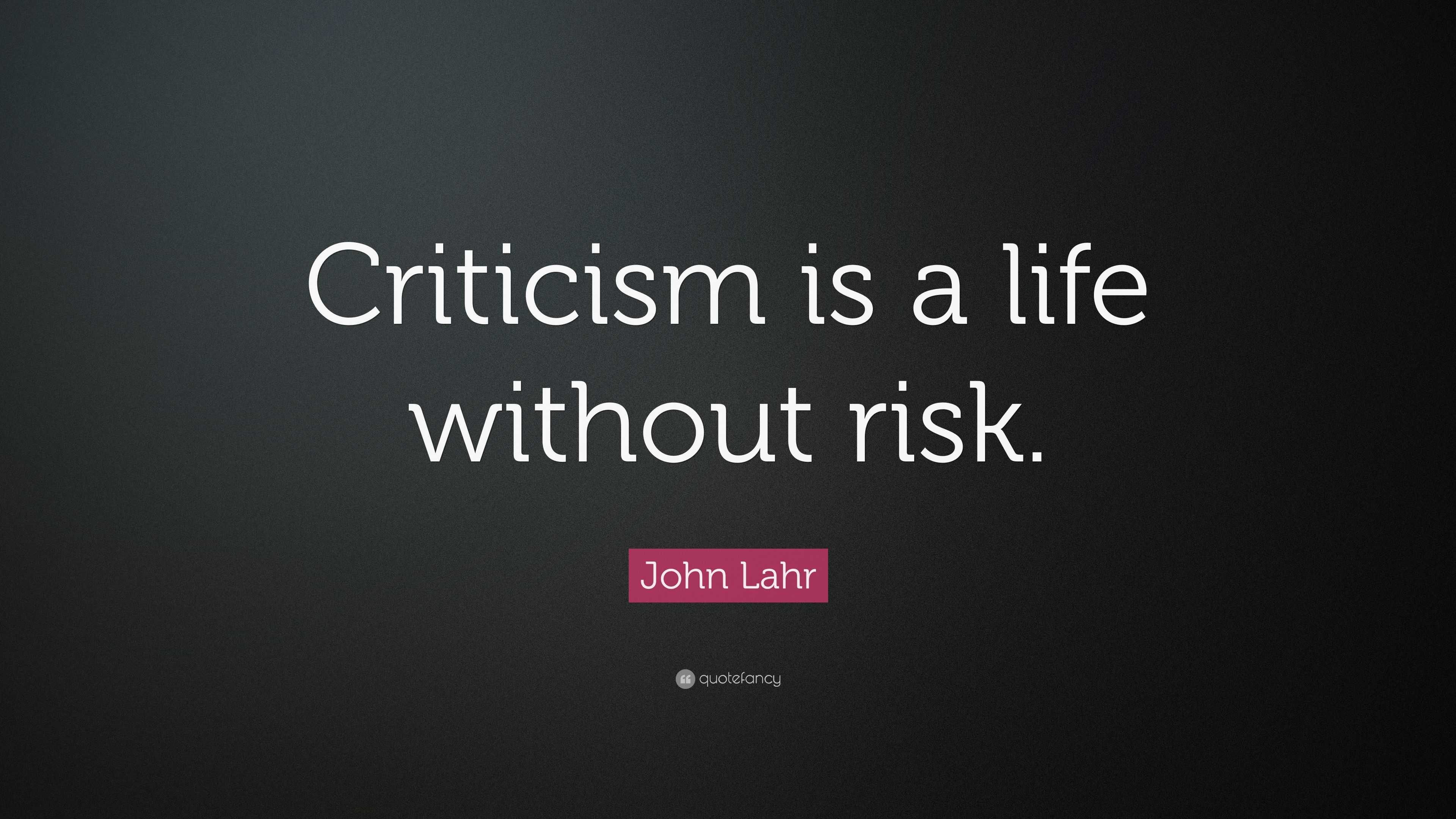 John Lahr Quote “Criticism is a life without risk ”