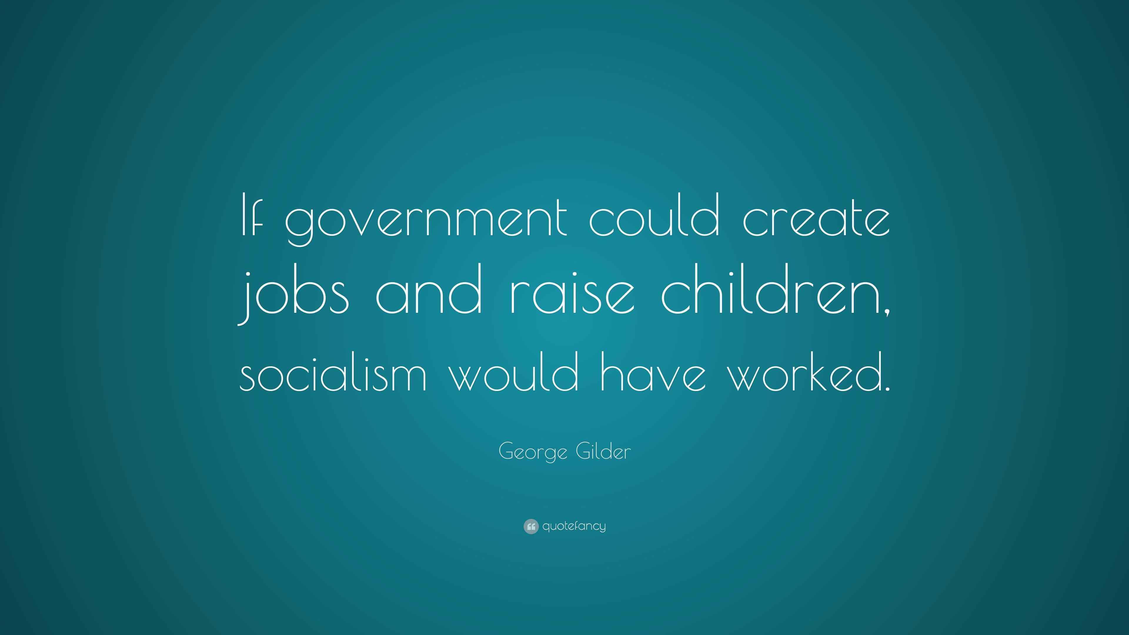 Gilder Quote “If government could create jobs and raise children, socialism would have