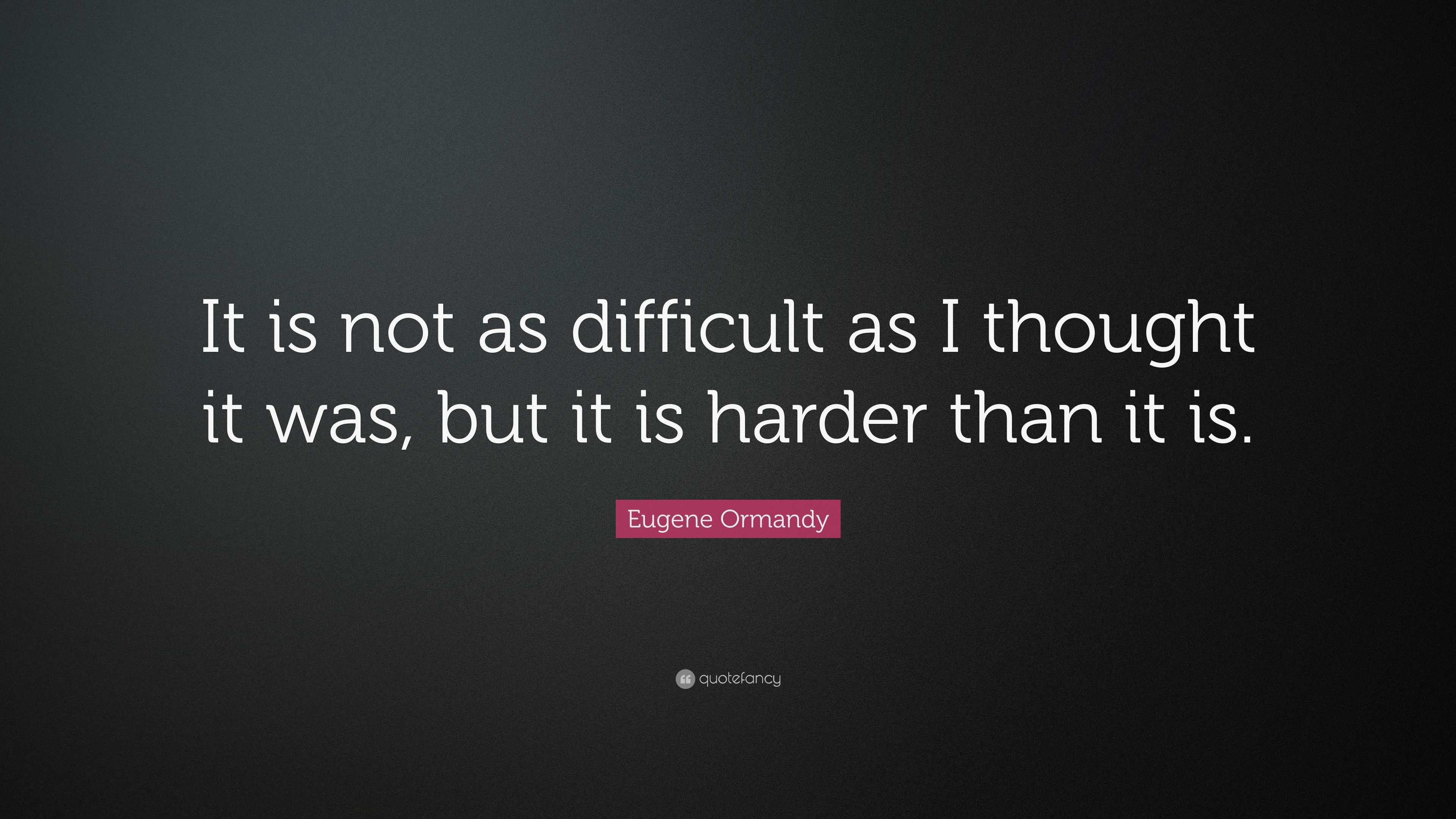 Eugene Ormandy Quote: “It is not as difficult as I thought it was, but ...