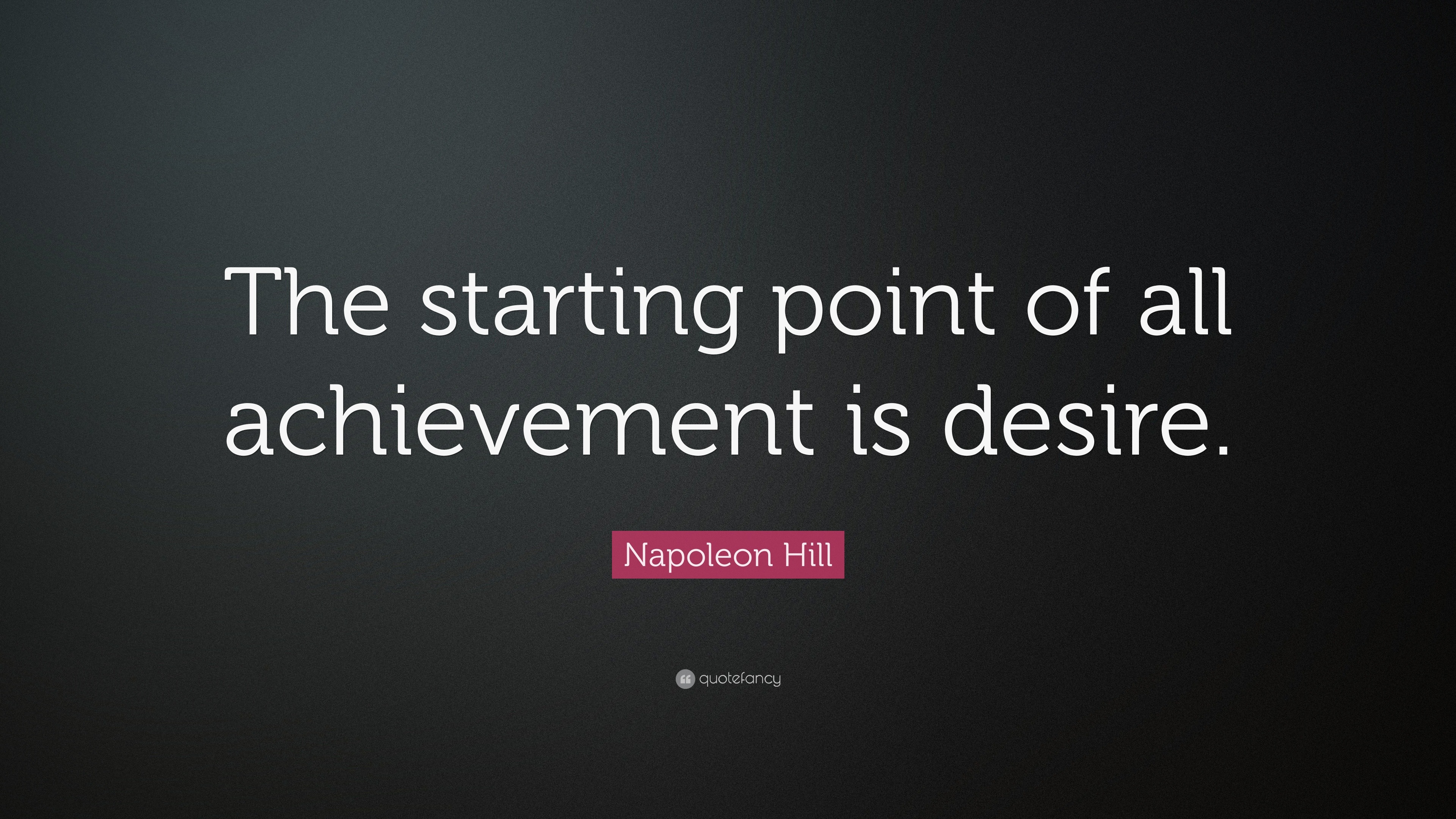 Napoleon Hill Quote: “The Starting Point Of All Achievement Is Desire.”