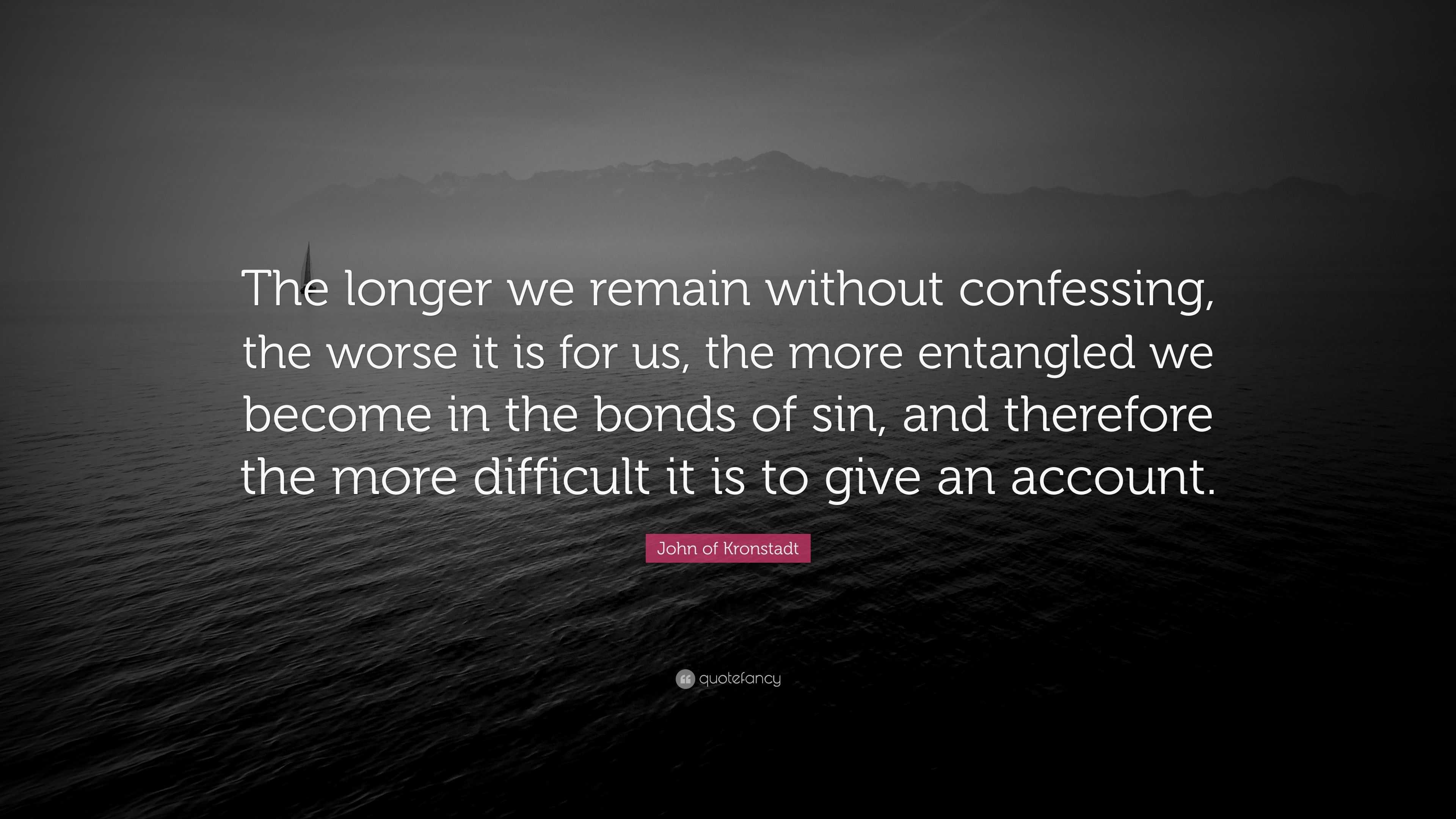 John of Kronstadt Quote: “The longer we remain without confessing, the ...