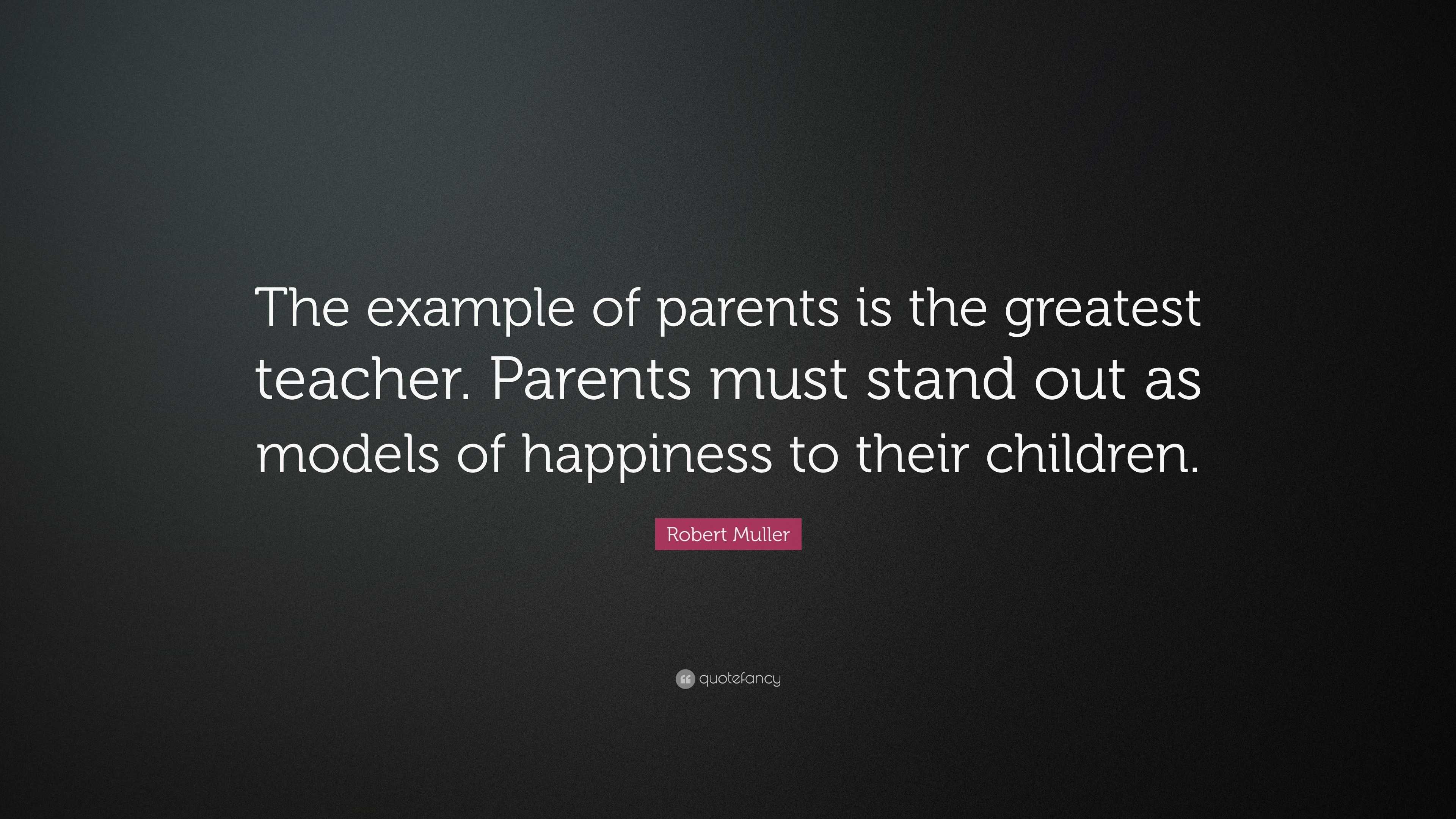 Robert Muller Quote: “The example of parents is the greatest teacher ...