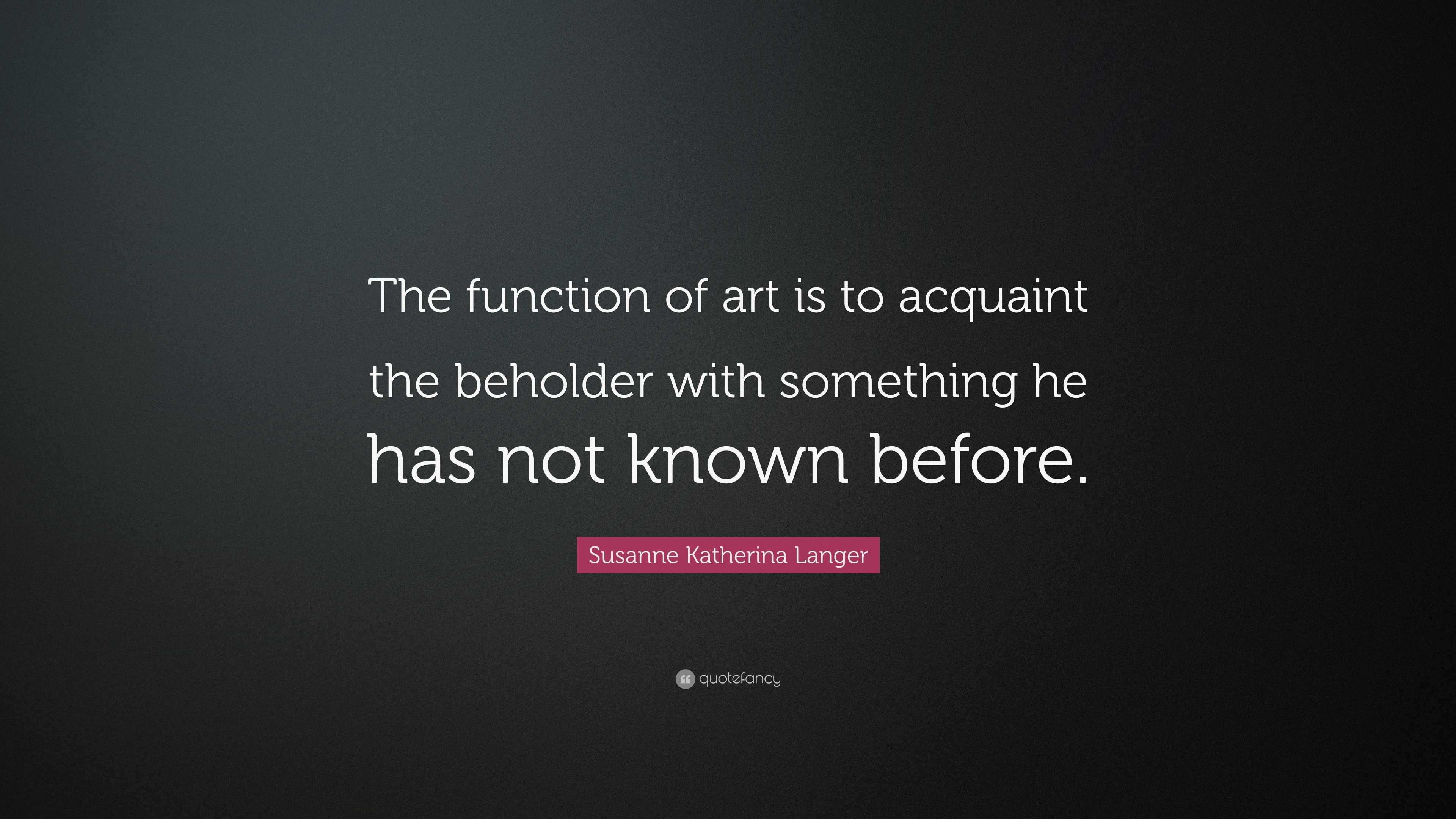 Susanne Katherina Langer Quote: “The function of art is to acquaint the ...