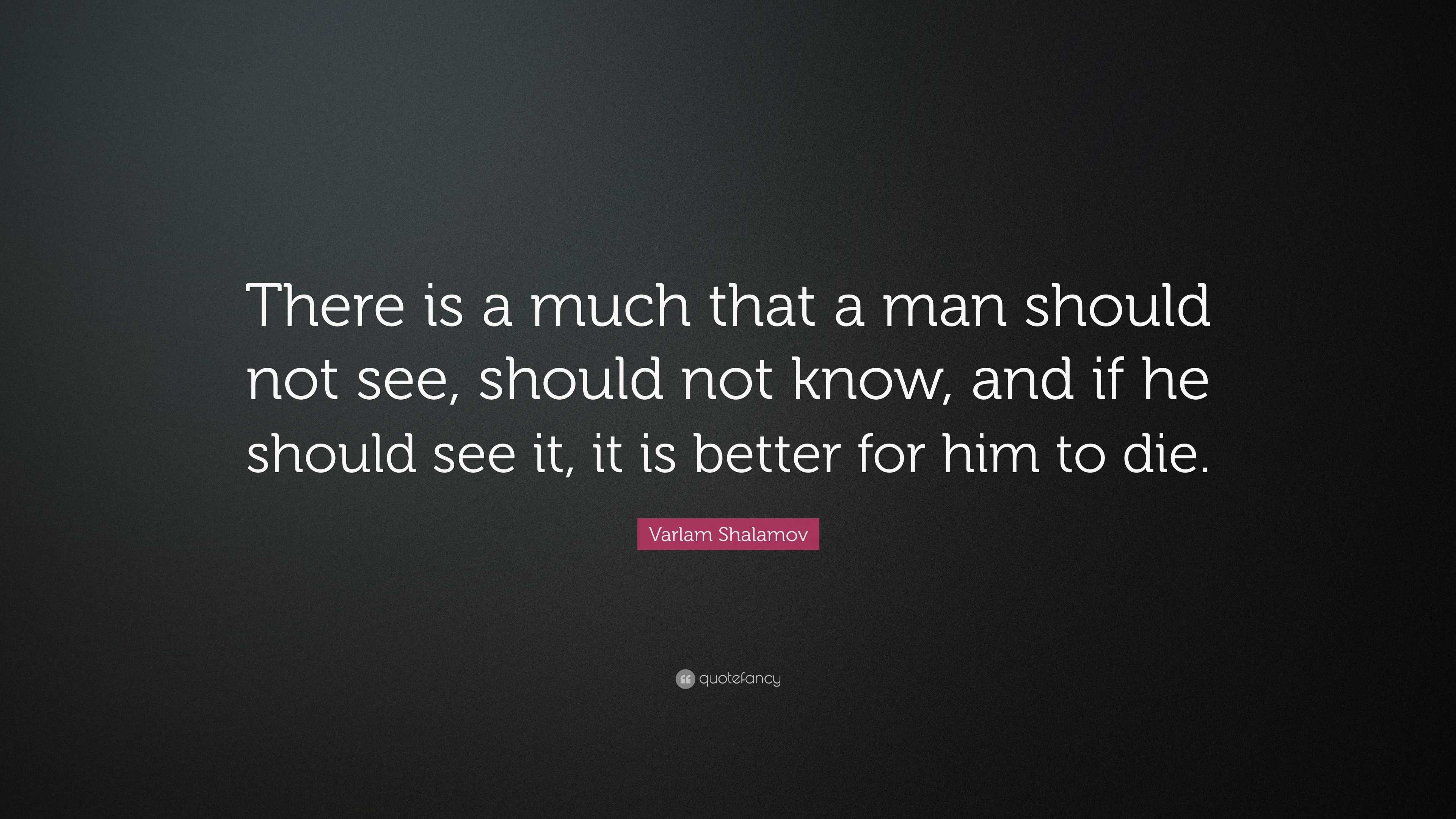 Varlam Shalamov Quote: “there Is A Much That A Man Should Not See 