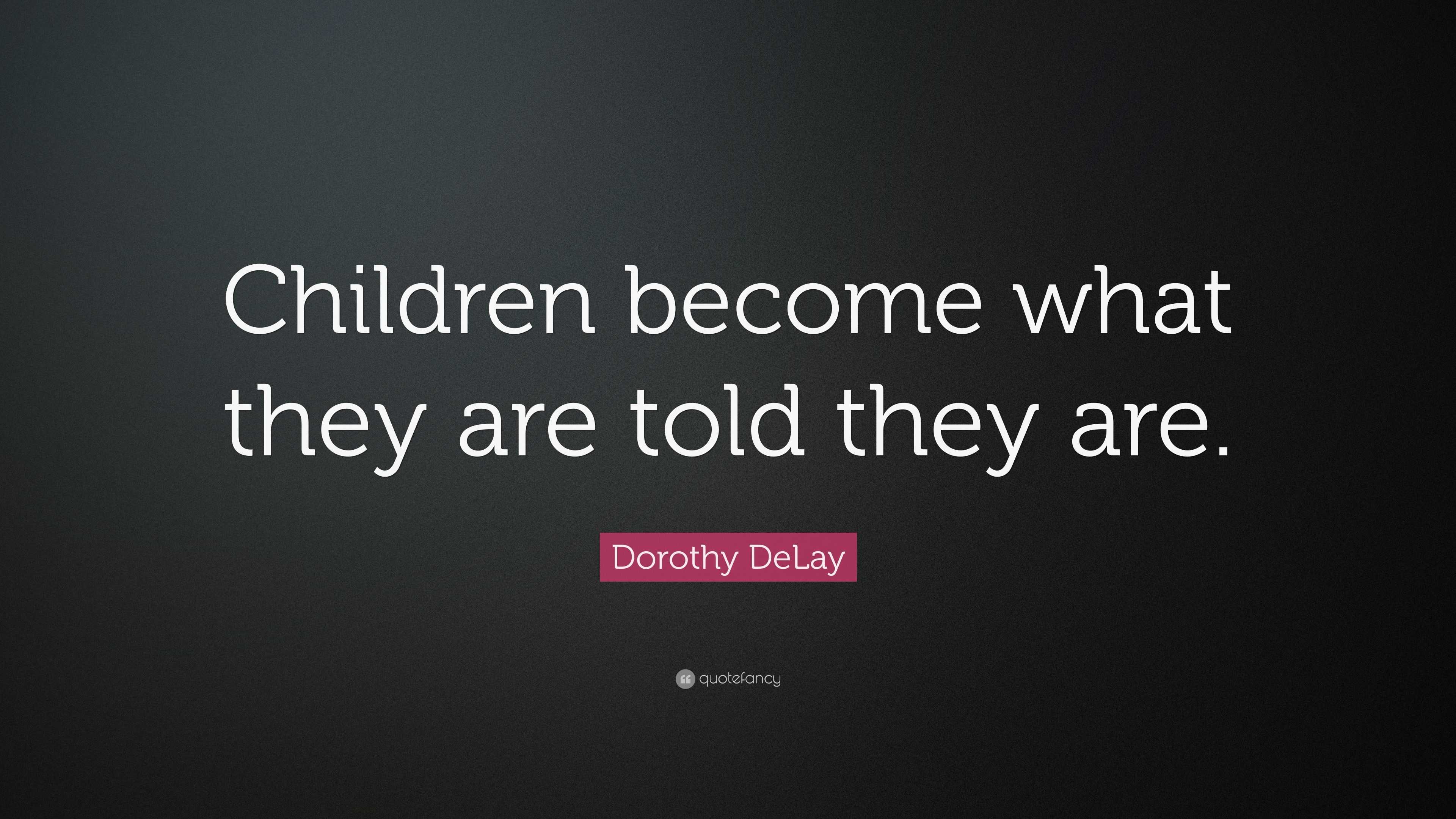 Dorothy DeLay Quote: “Children become what they are told they are.”