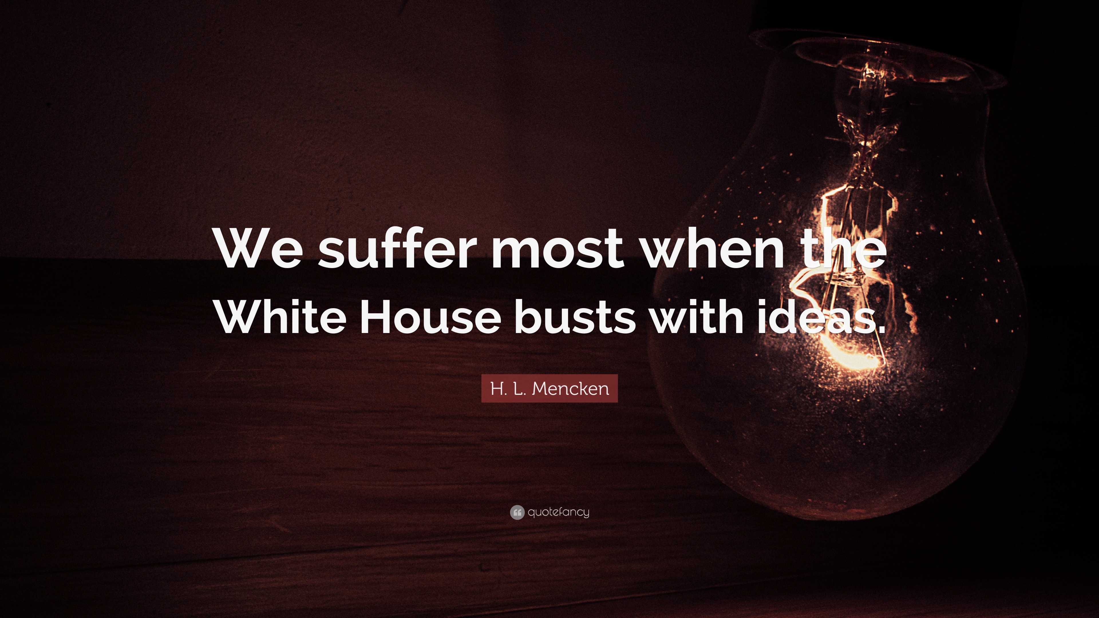 H. L. Mencken Quote: “We Suffer Most When The White House Busts With ...