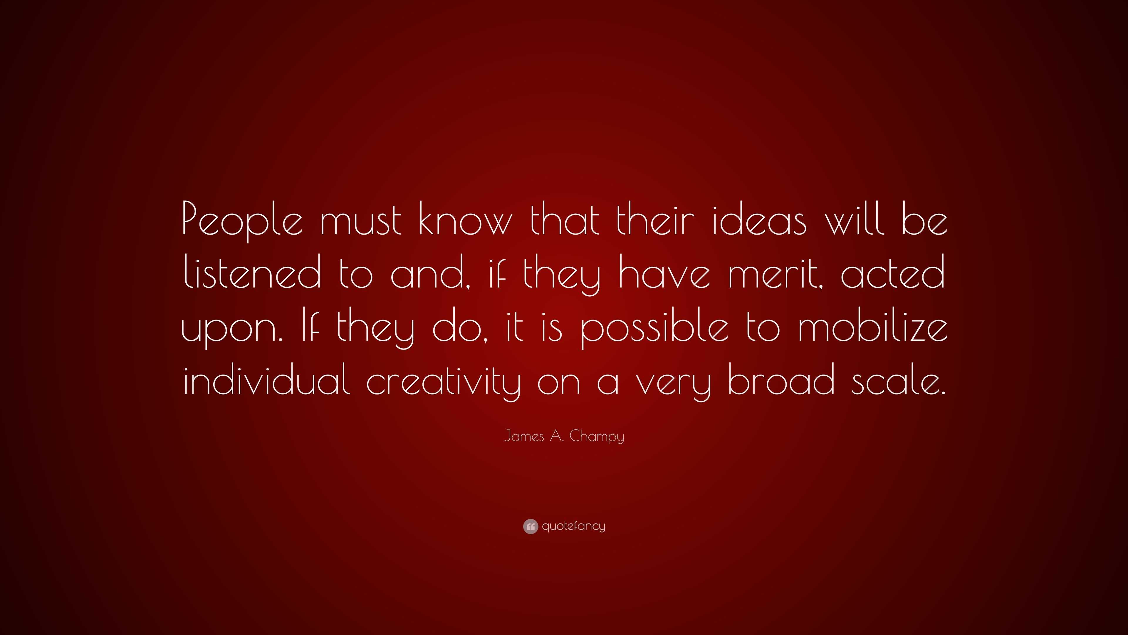 James A. Champy Quote: “People must know that their ideas will be ...