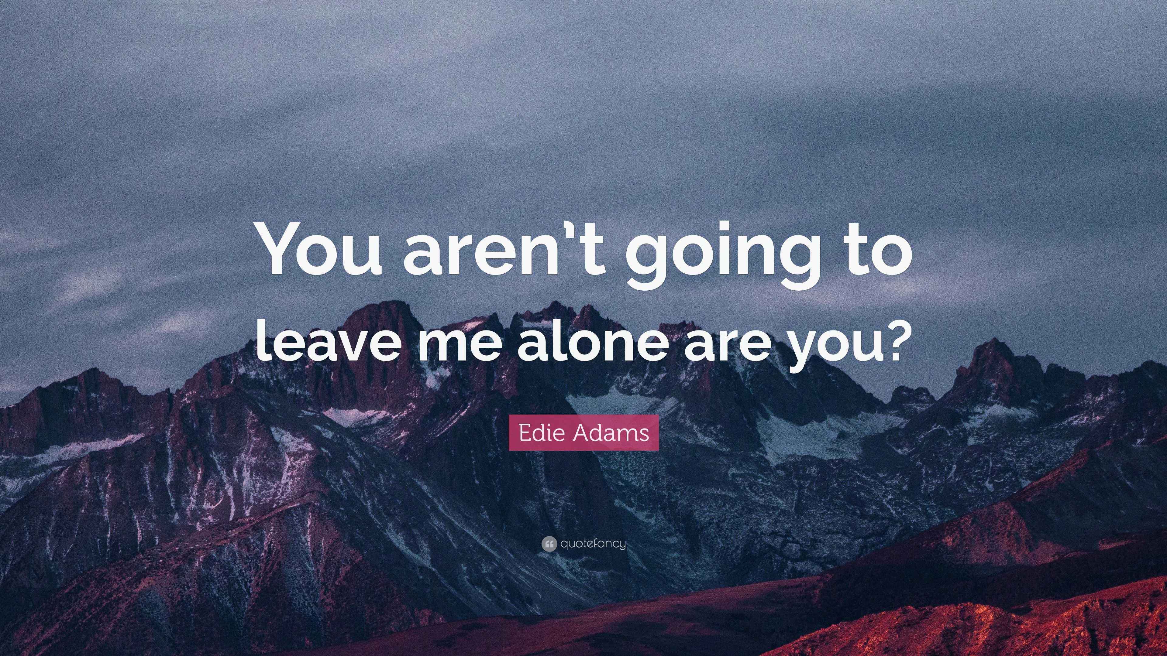 Edie Adams Quote “You aren’t going to leave me alone are you?”
