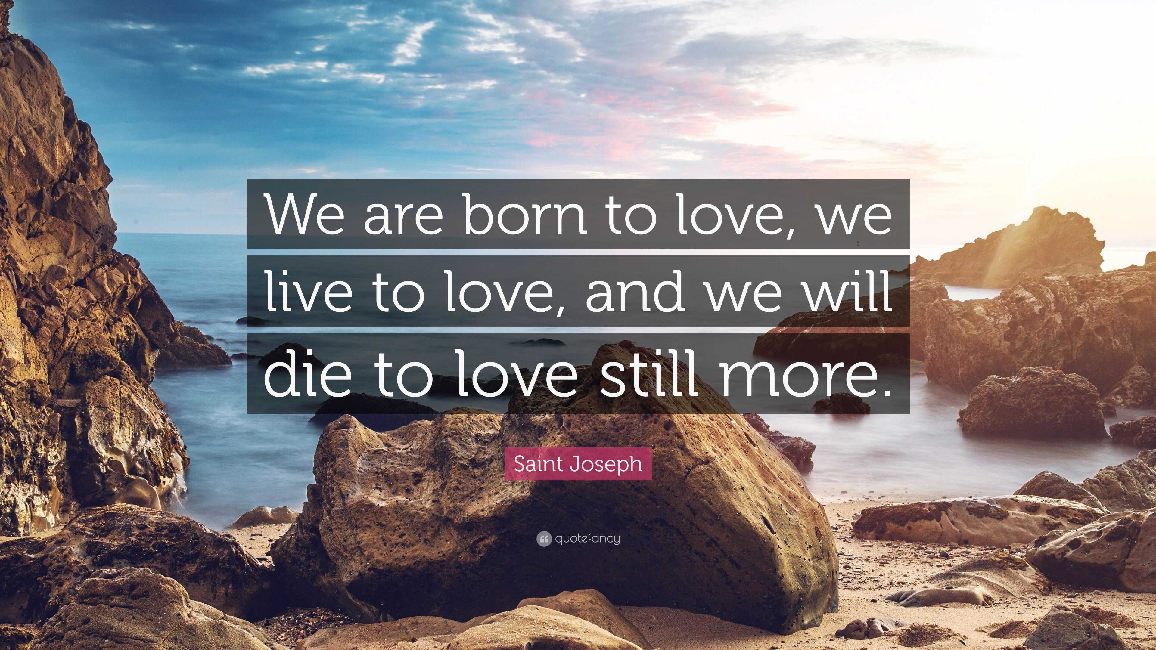 Saint Joseph Quote: “We are born to love, we live to love, and we will ...