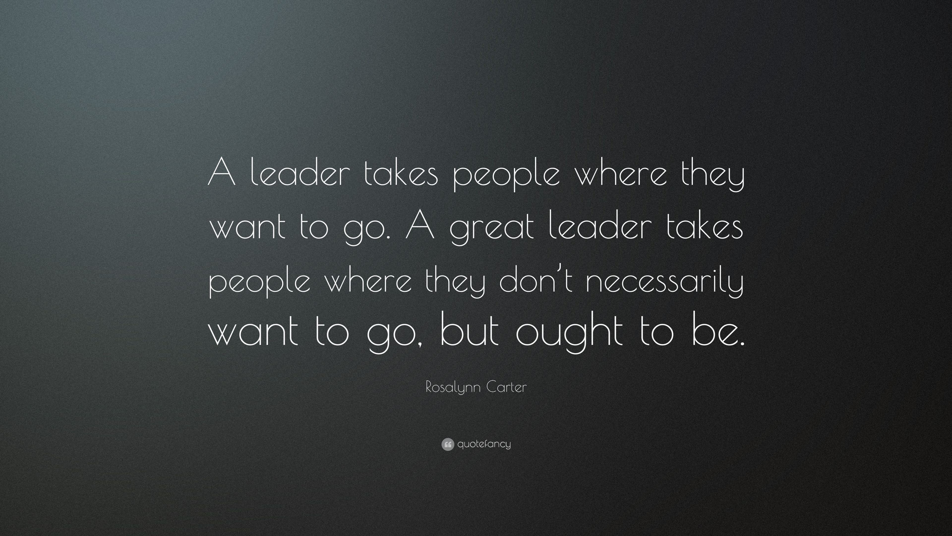 Rosalynn Carter Quote: “A leader takes people where they want to go. A ...