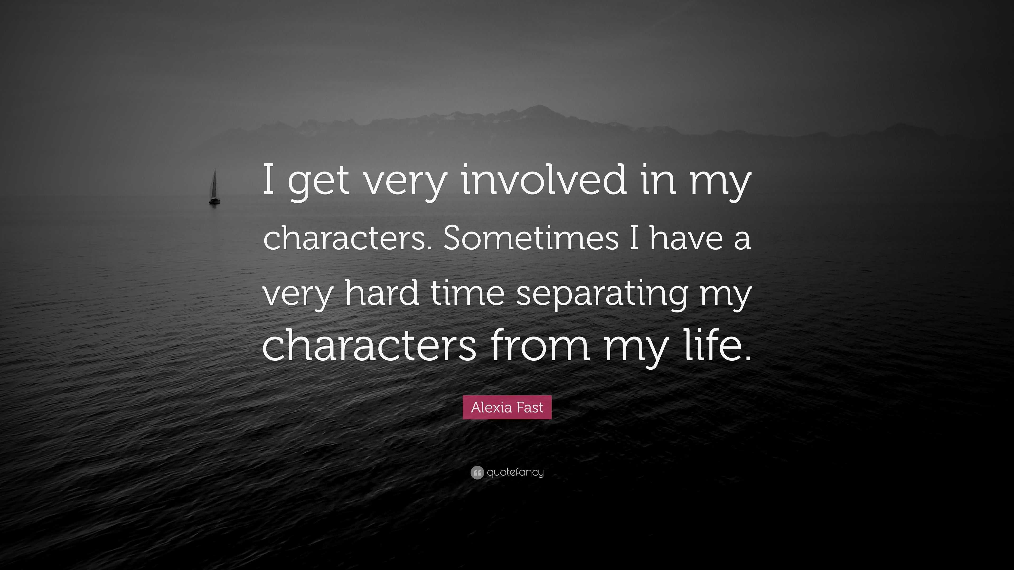 Alexia Fast Quote I Get Very Involved In My Characters Sometimes I Have A Very Hard