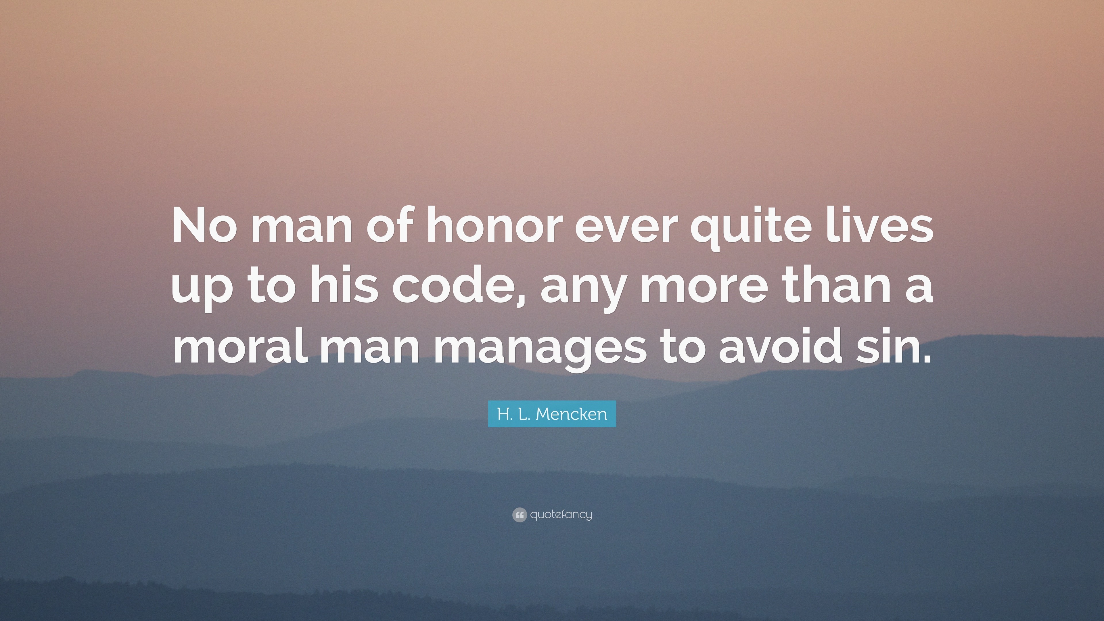 H. L. Mencken Quote: “No man of honor ever quite lives up to his code