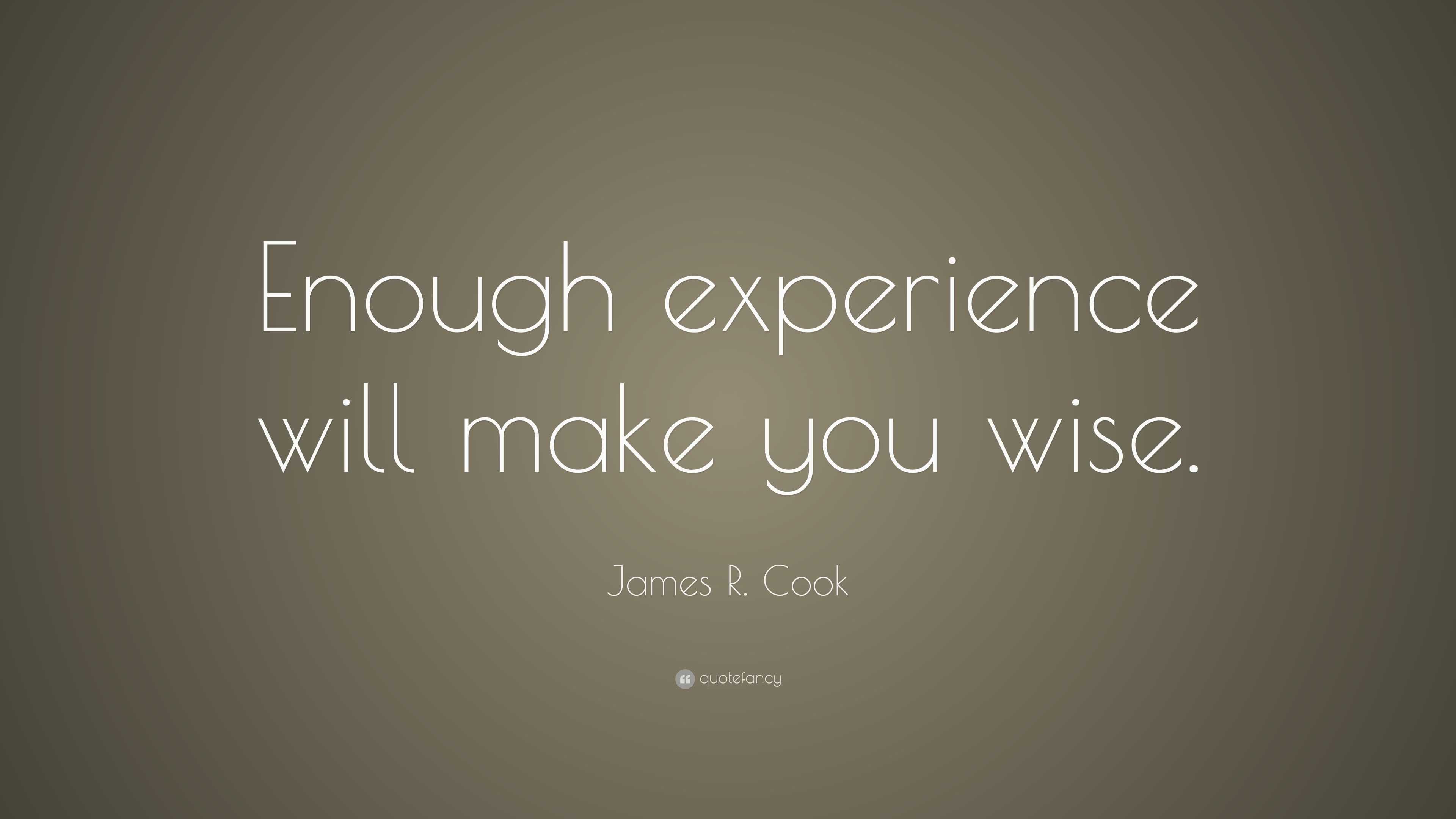 James R. Cook Quote: “Enough experience will make you wise.”