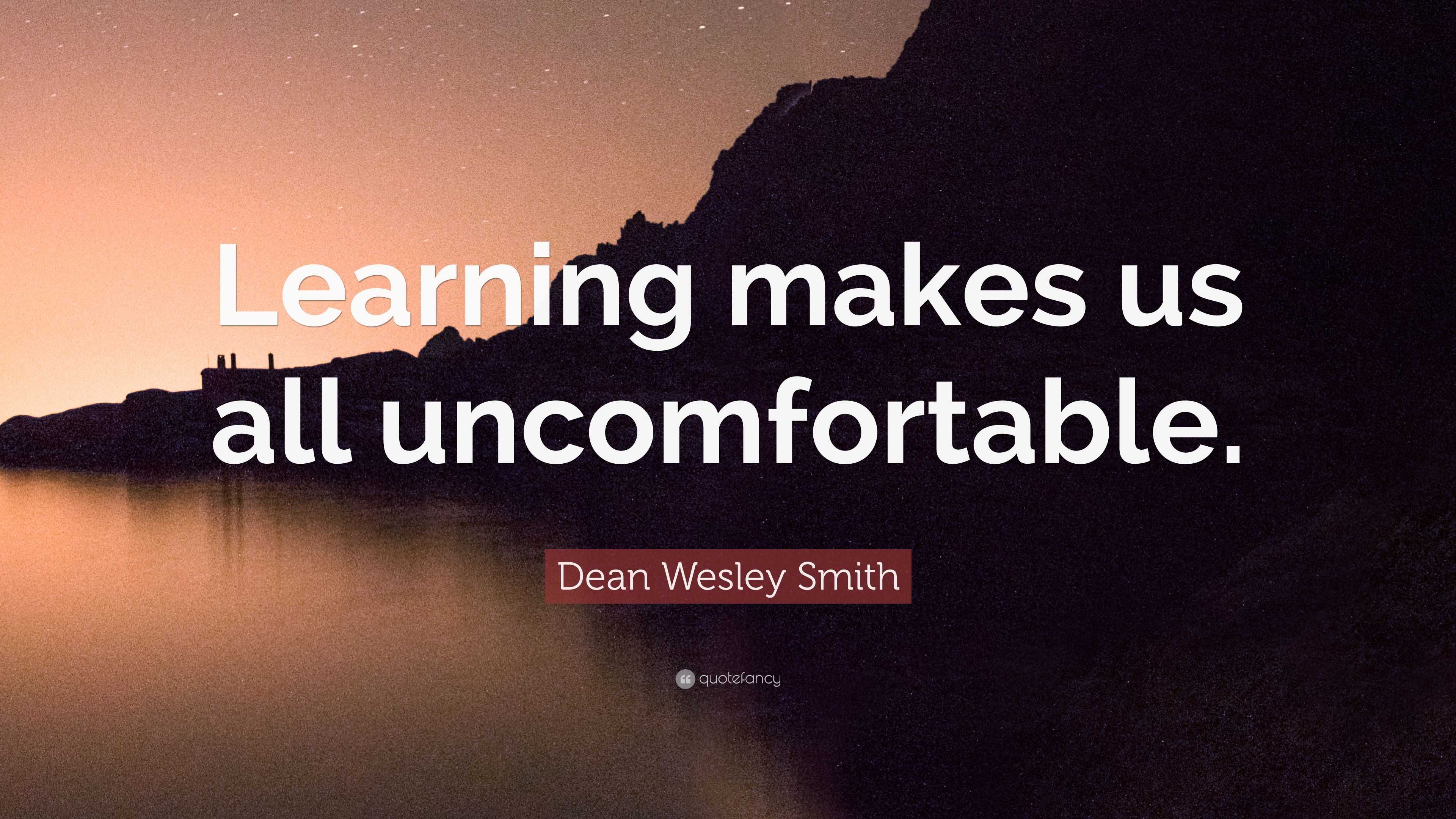 Dean Wesley Smith Quote: “Learning makes us all uncomfortable.”