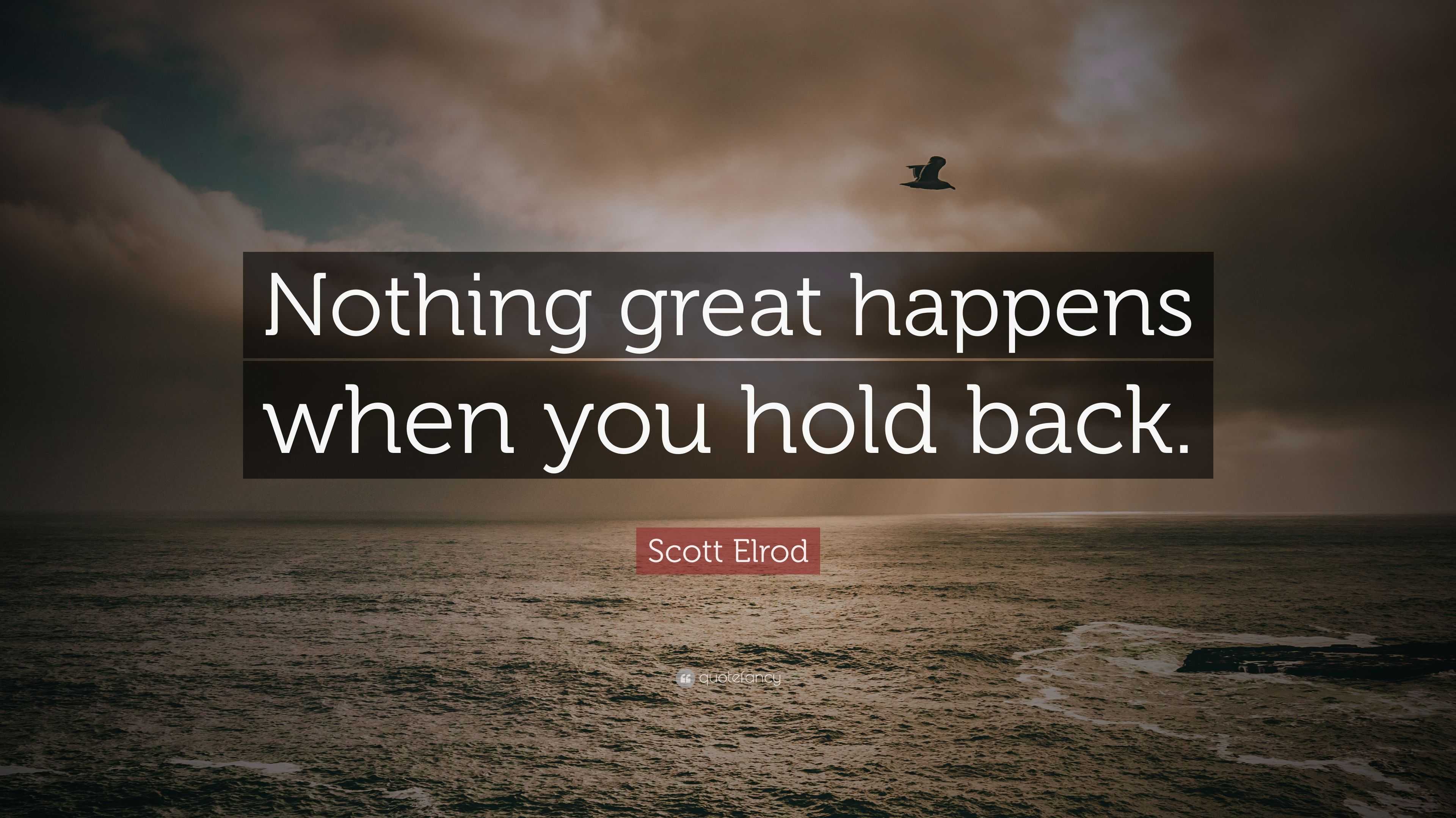 Scott Elrod Quote “nothing Great Happens When You Hold Back ”