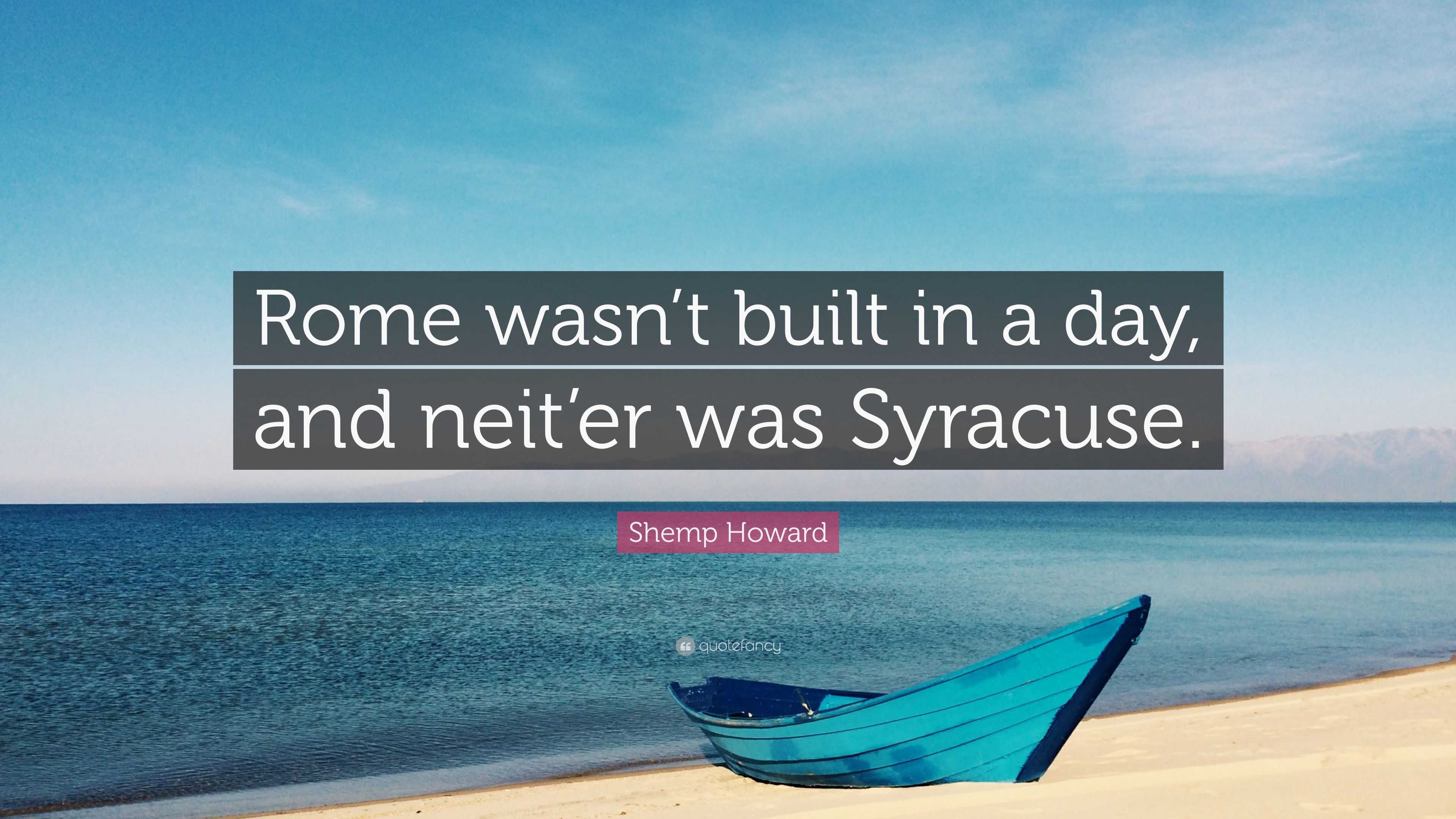 Shemp Howard Quote: “Rome wasn’t built in a day, and neit’er was Syracuse.”