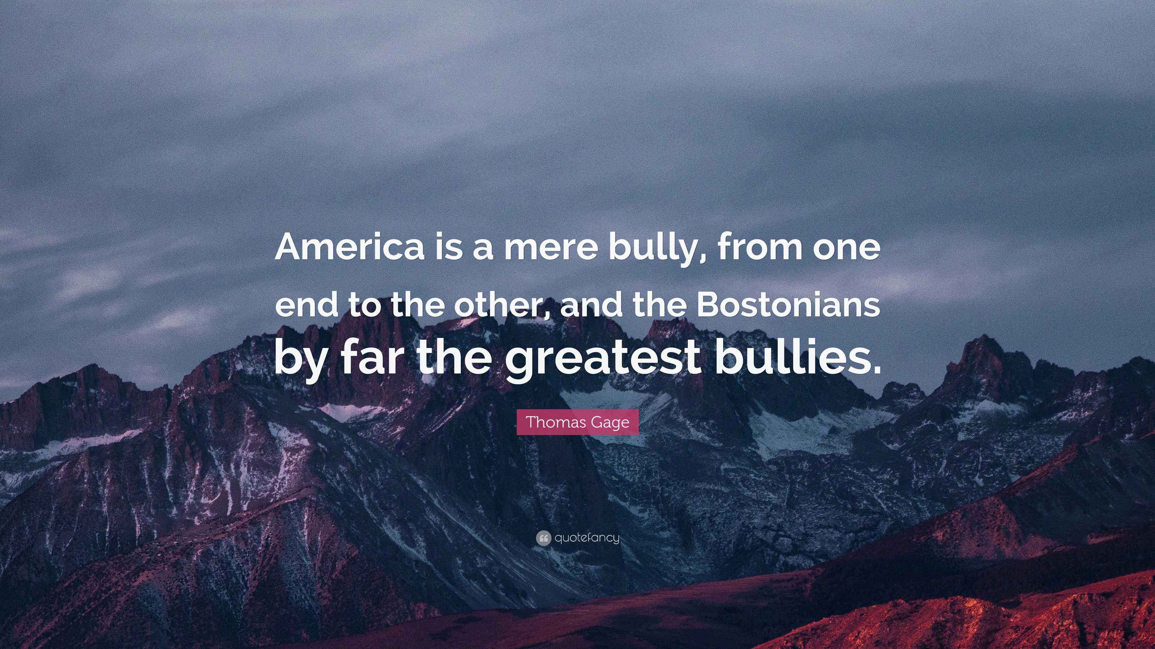 Thomas Gage Quote America Is A Mere Bully From One End To The Other And The
