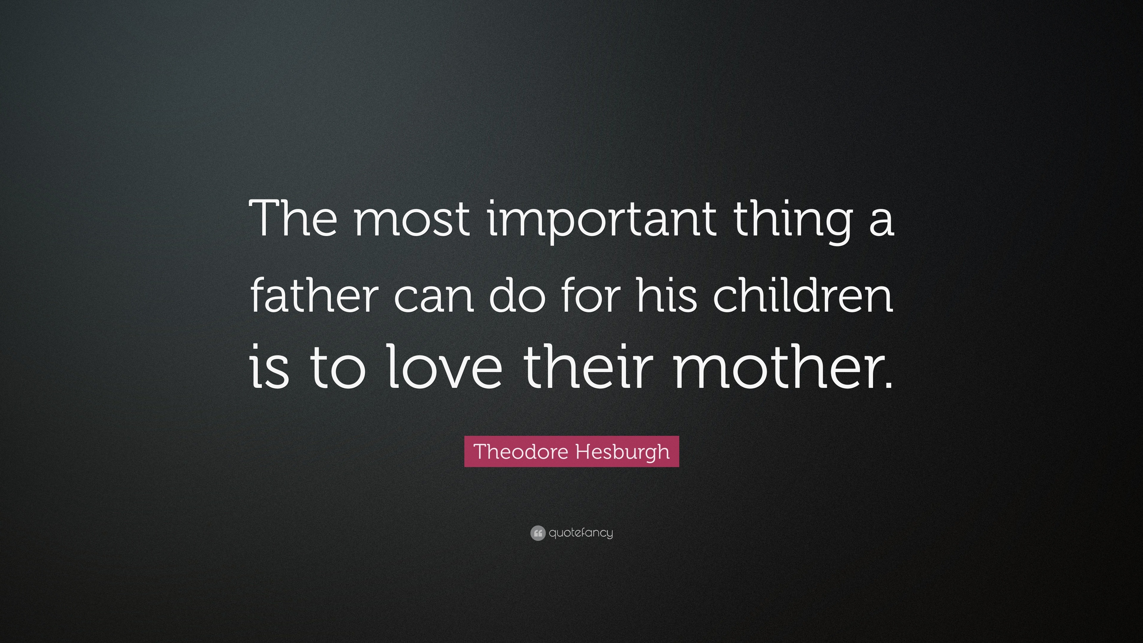 Theodore Hesburgh Quote: “The most important thing a father can do for ...