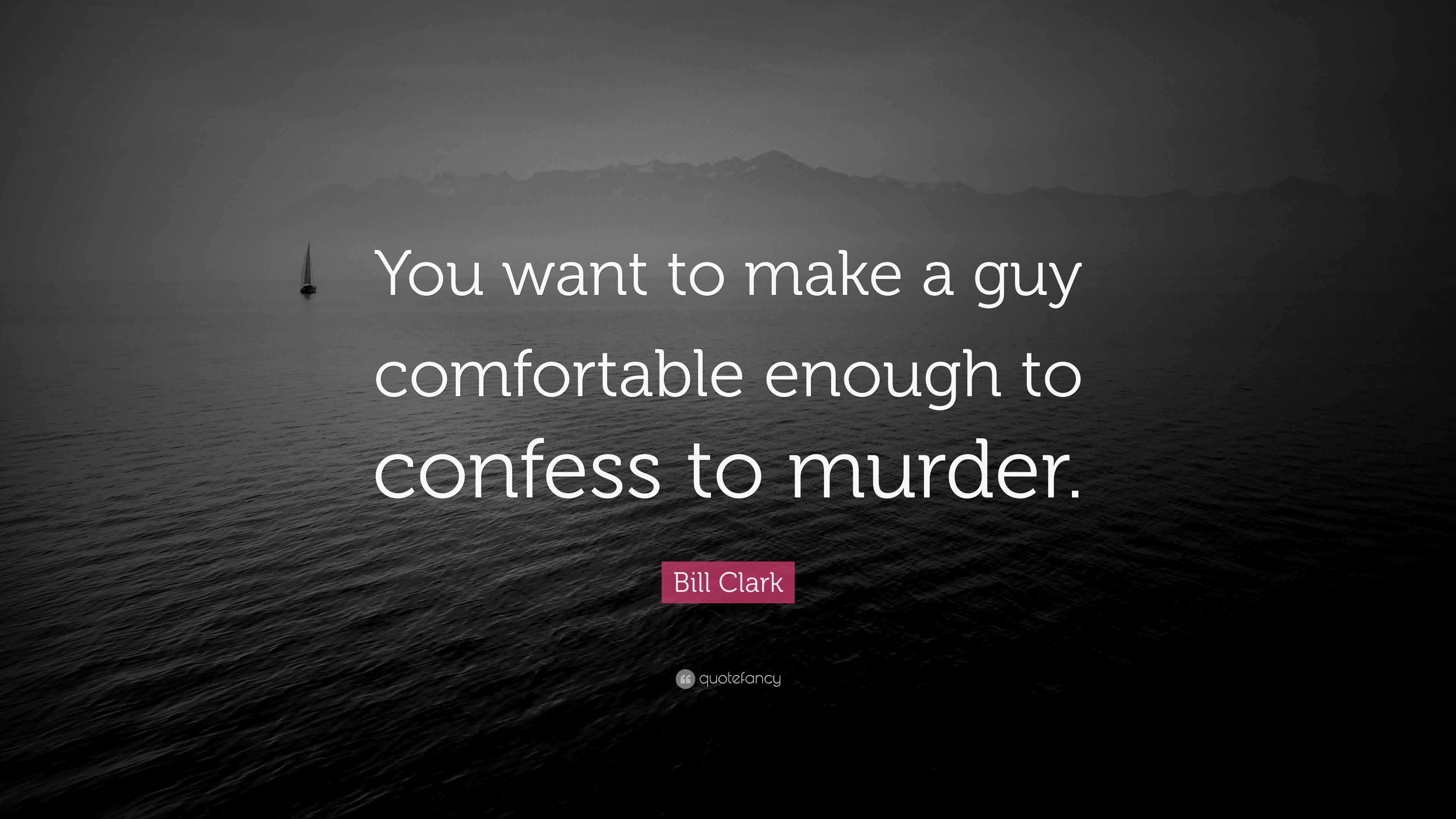 bill-clark-quote-you-want-to-make-a-guy-comfortable-enough-to-confess