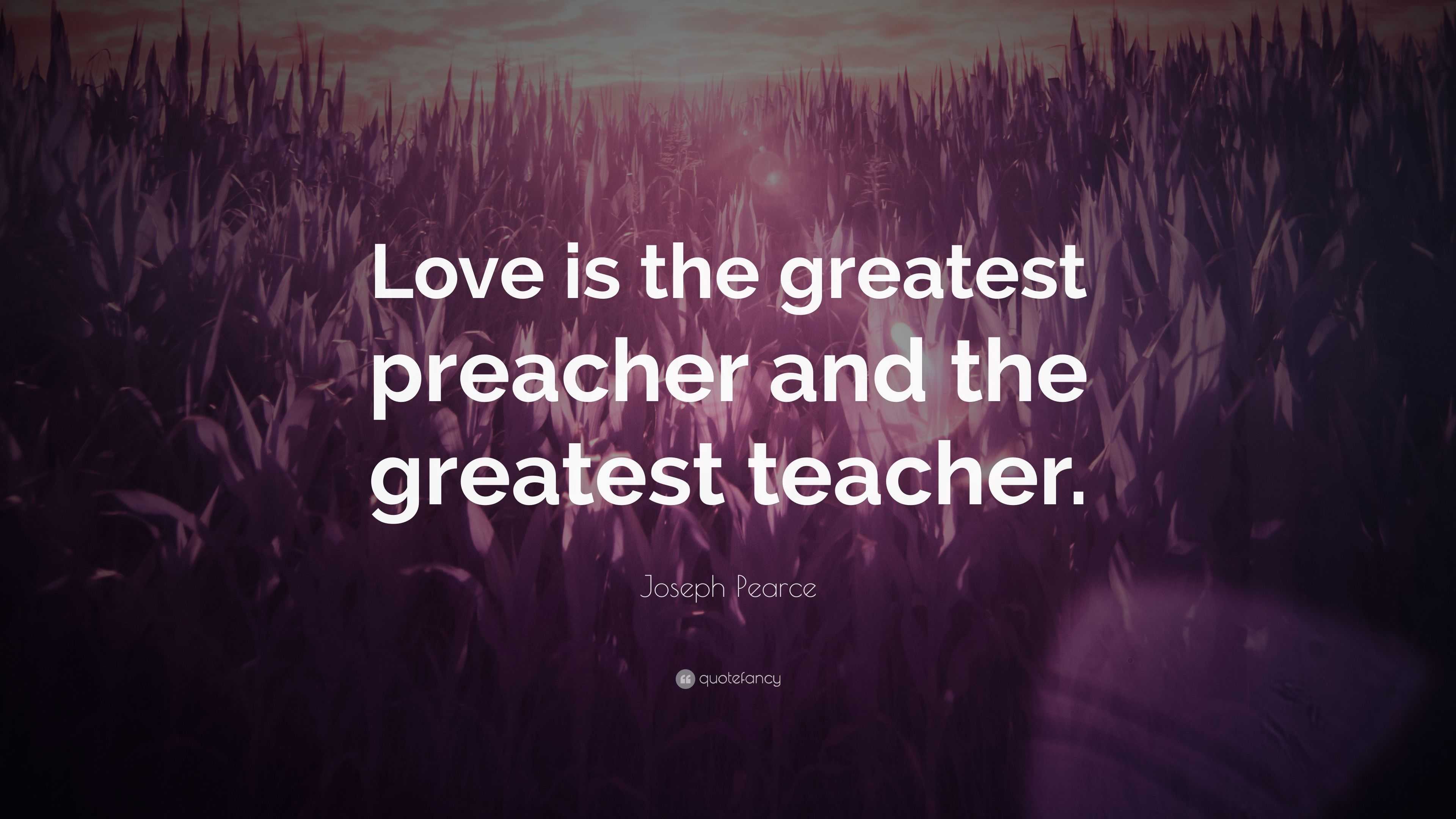 Joseph Pearce Quote: “Love is the greatest preacher and the greatest ...