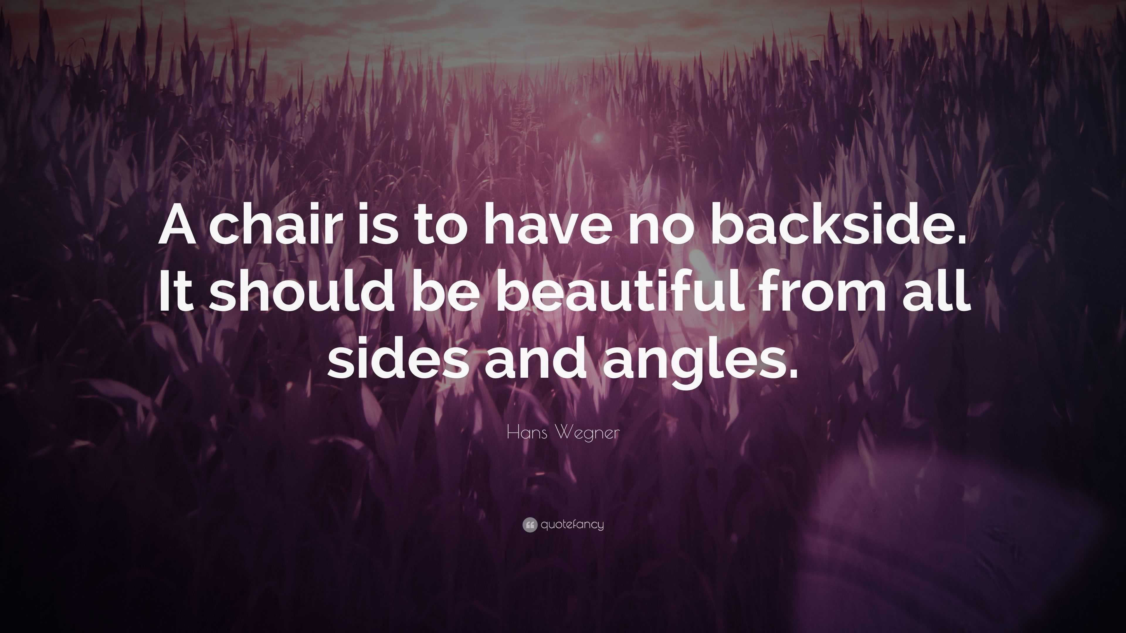 Hans Wegner Quote “A chair is to have no backside. It should be