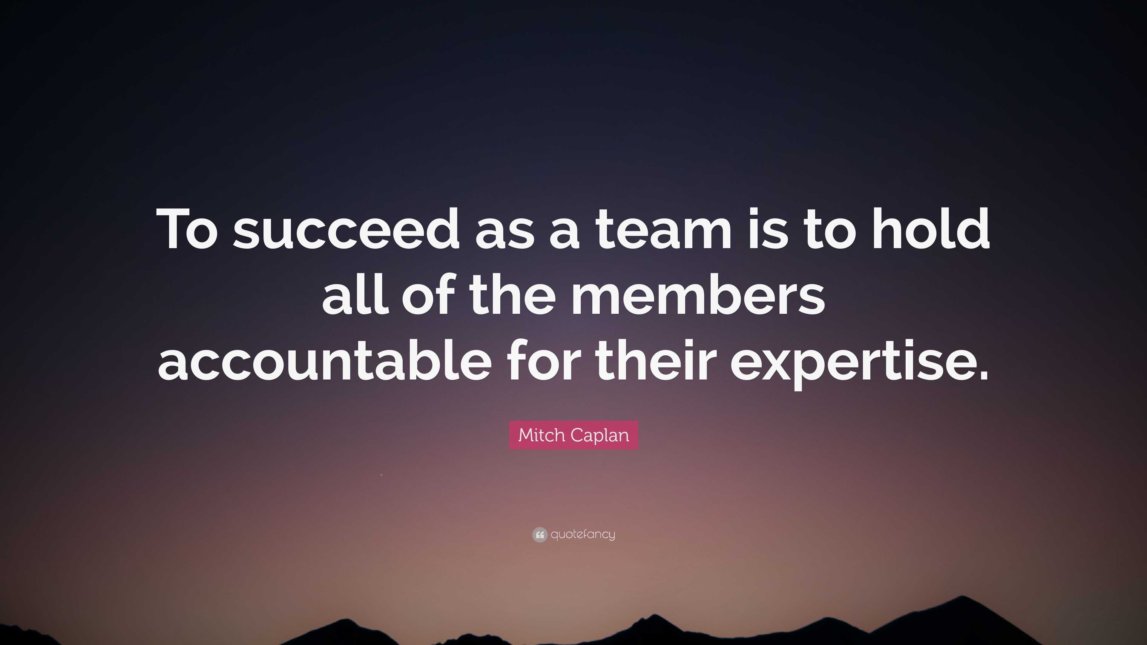 Mitch Caplan Quote: “To succeed as a team is to hold all of the members ...