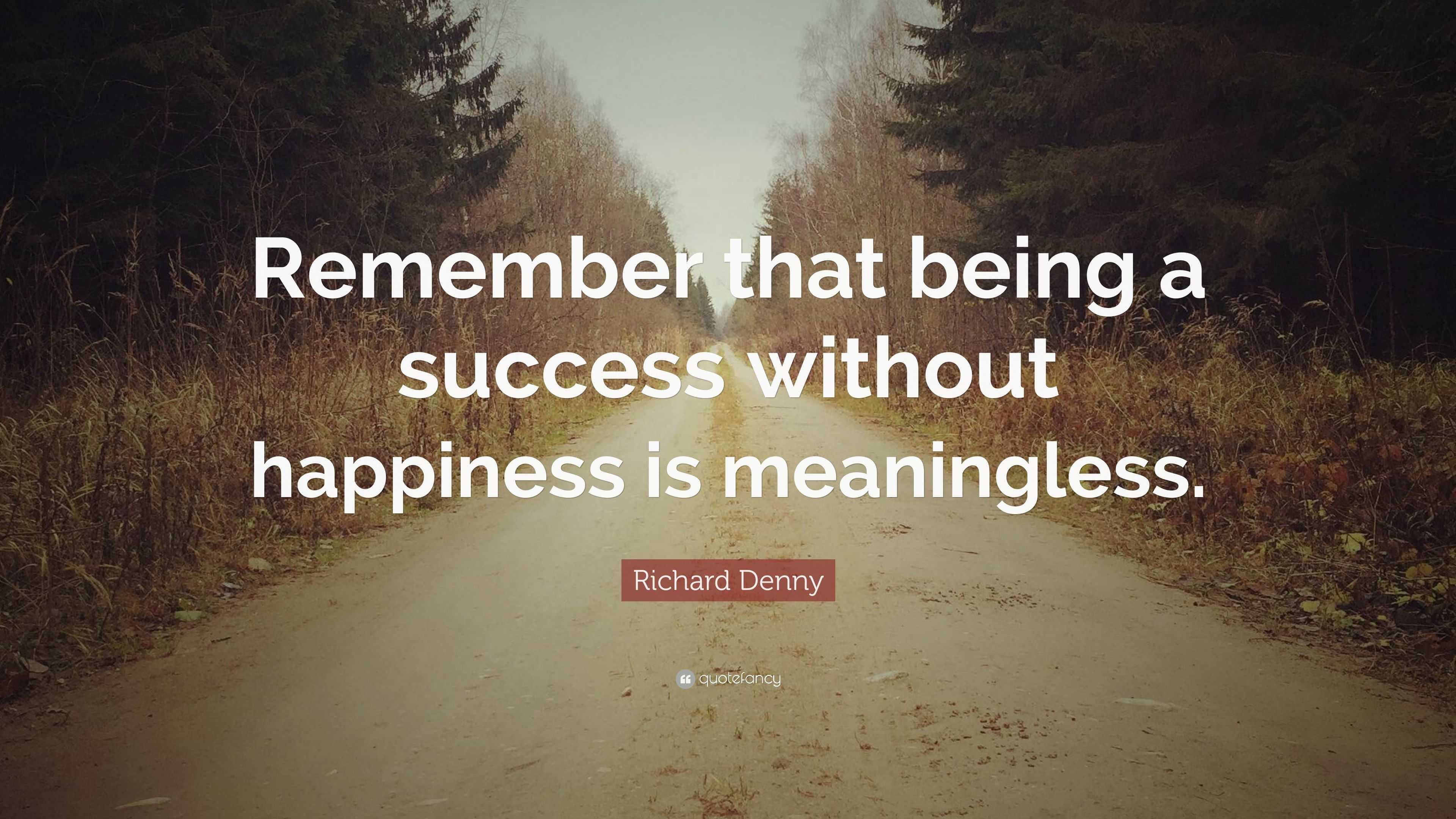 Richard Denny Quote: “Remember that being a success without happiness ...