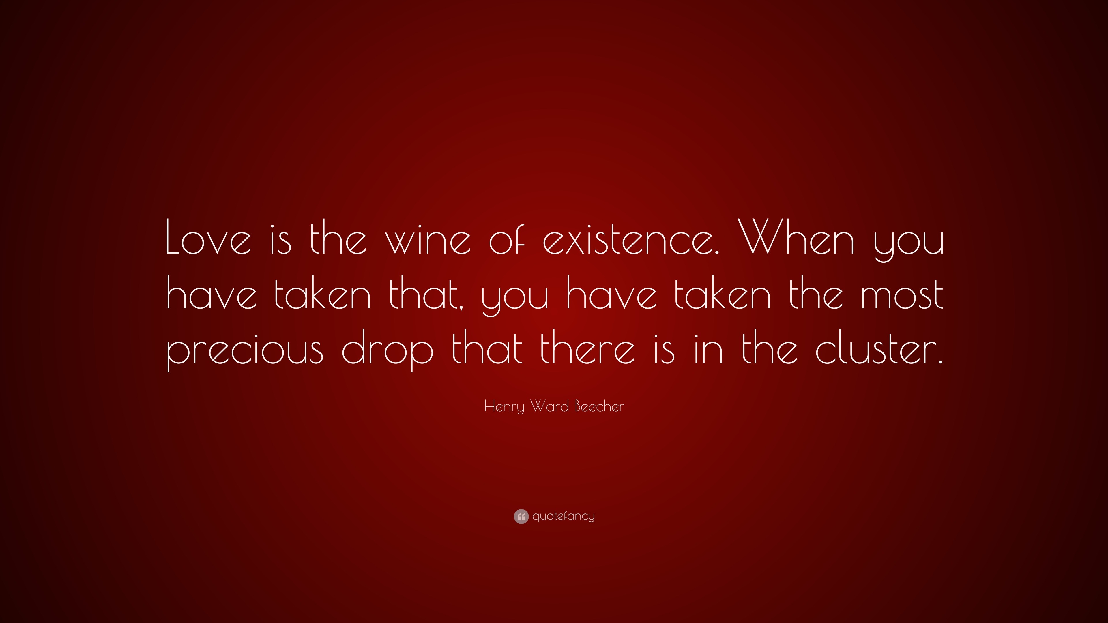 Henry Ward Beecher Quote: “Love is the wine of existence. When you have ...