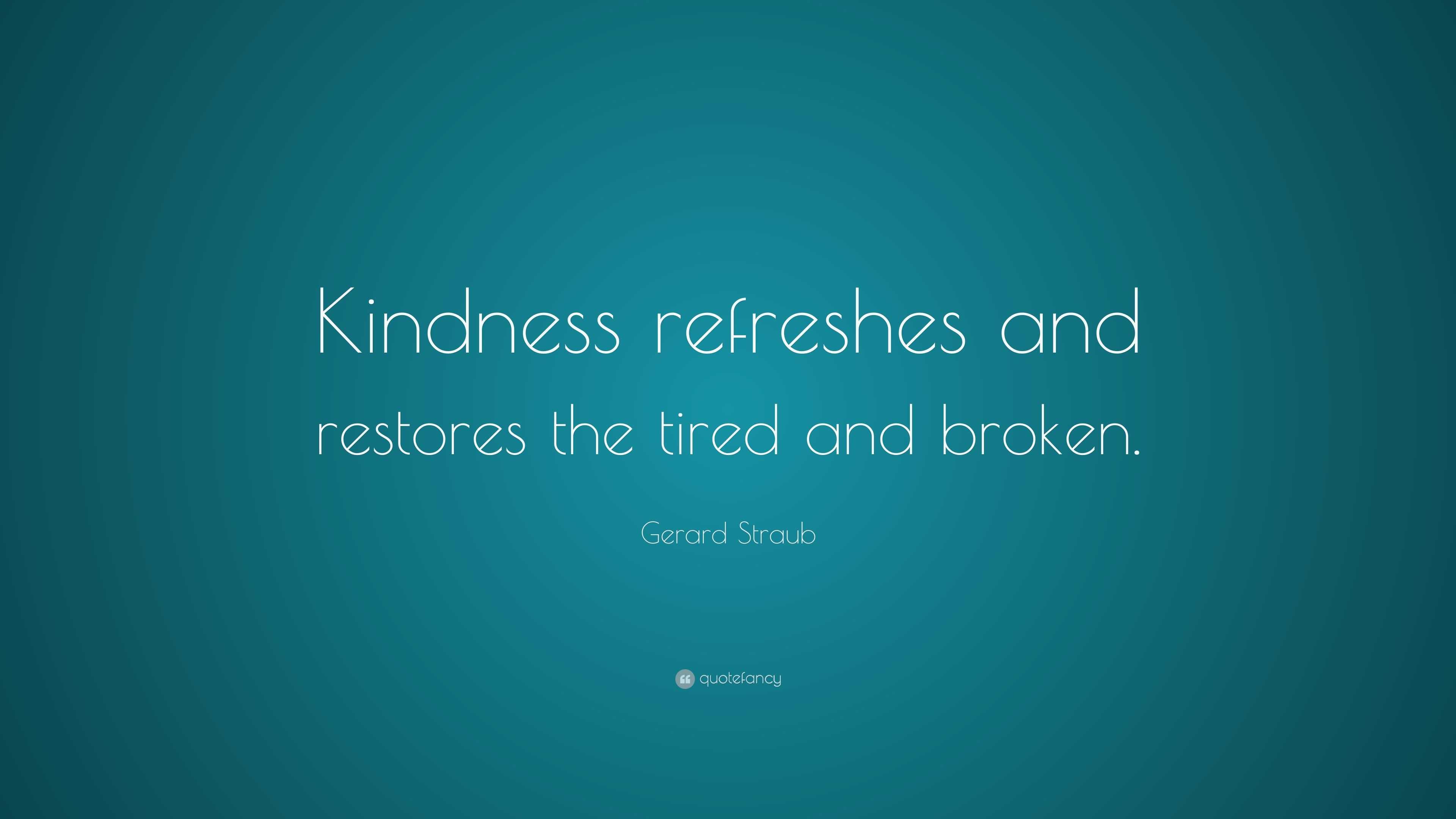 Gerard Straub Quote: “Kindness refreshes and restores the tired and ...