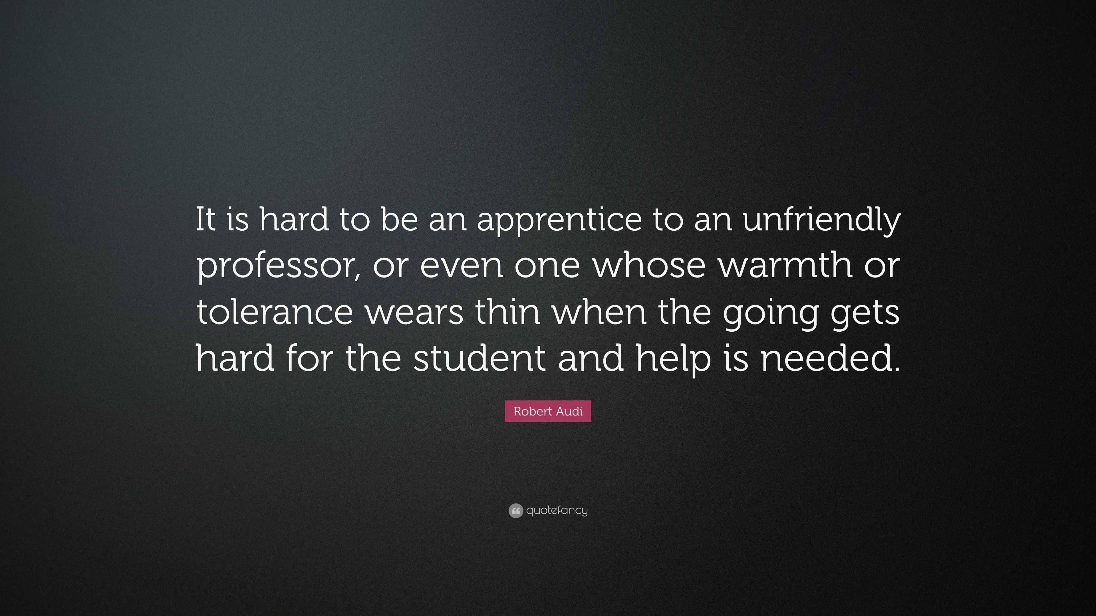 Robert Audi Quote: “it Is Hard To Be An Apprentice To An Unfriendly 