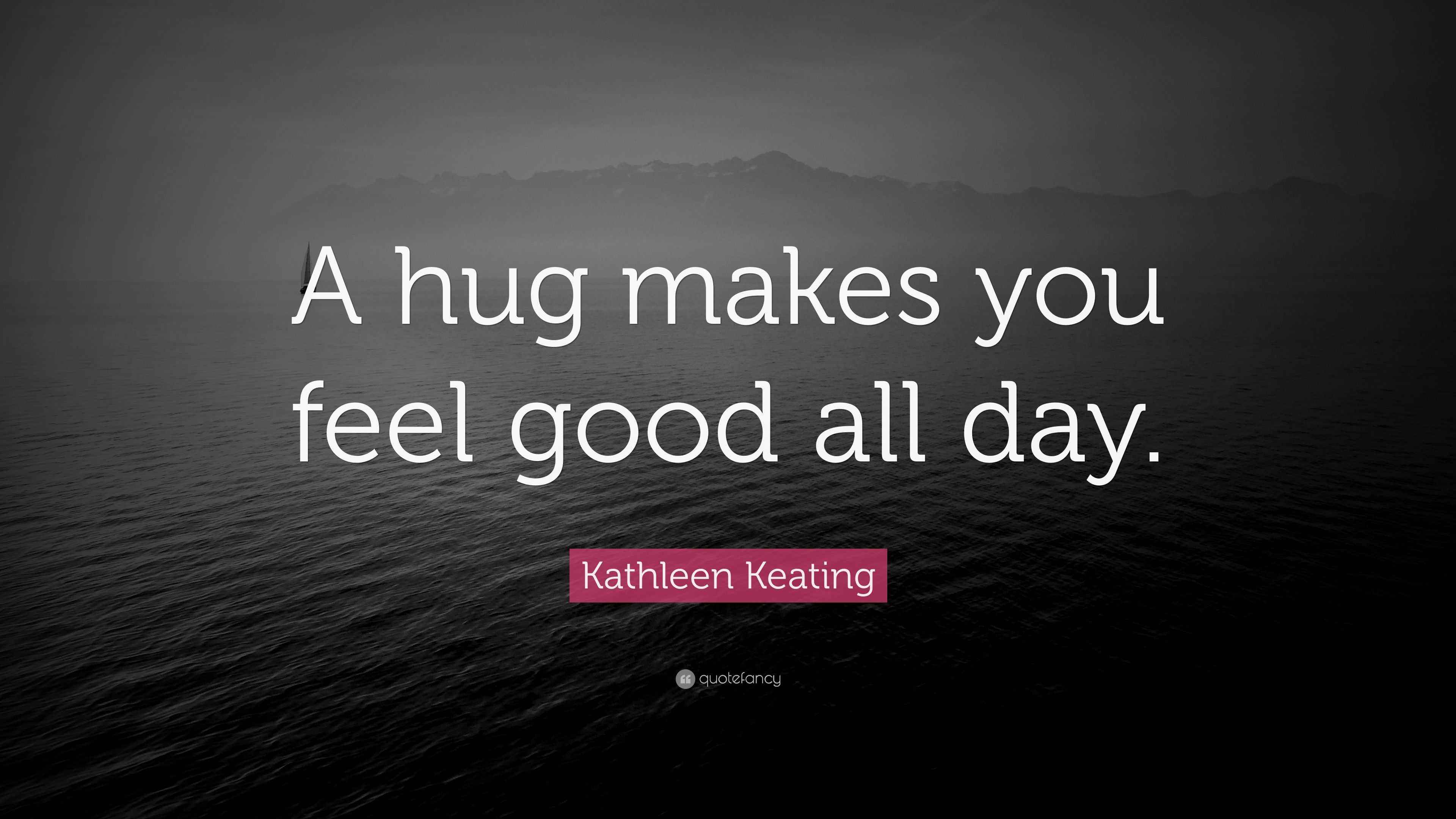 Kathleen Keating Quote “A hug makes you feel good all day.”