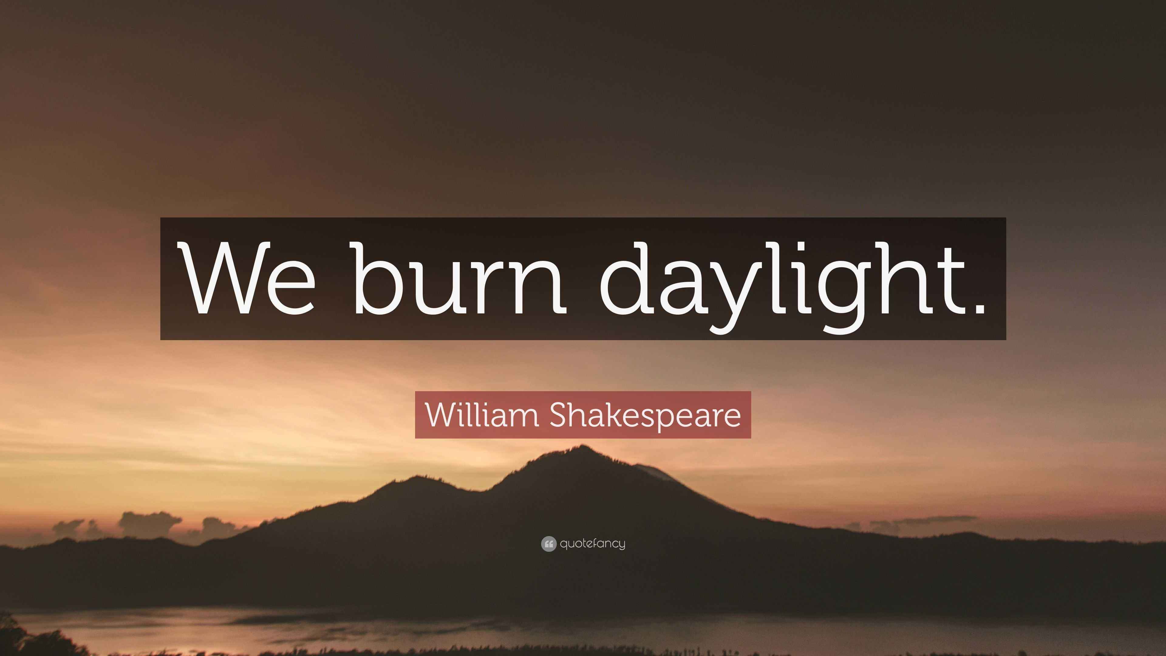 William Shakespeare Quote “We burn daylight.”